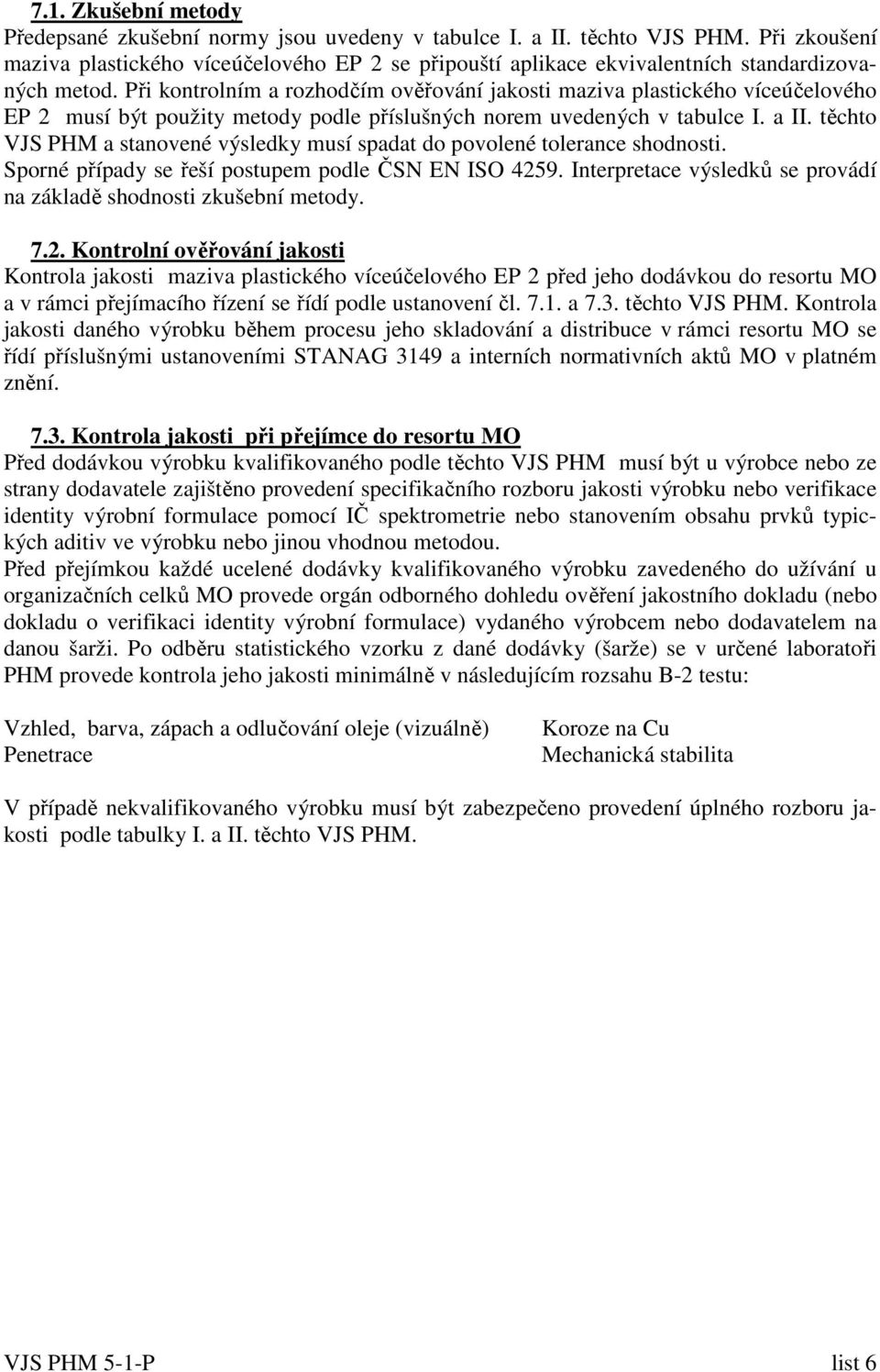 Při kontrolním a rozhodčím ověřování jakosti maziva plastického víceúčelového EP 2 musí být použity metody podle příslušných norem uvedených v tabulce I. a II.