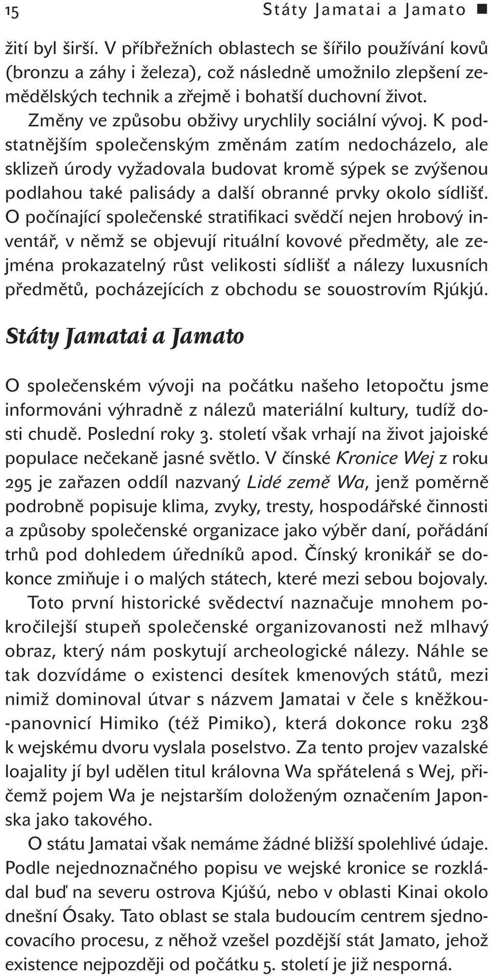 K podstatnějším společenským změnám zatím nedocházelo, ale sklizeň úrody vyžadovala budovat kromě sýpek se zvýšenou podlahou také palisády a další obranné prvky okolo sídlišť.