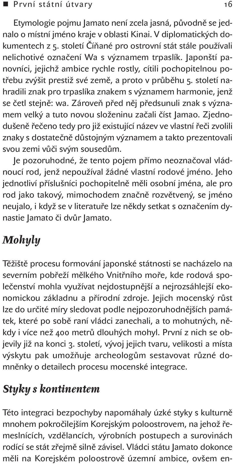 Japonští panovníci, jejichž ambice rychle rostly, cítili pochopitelnou potřebu zvýšit prestiž své země, a proto v průběhu.