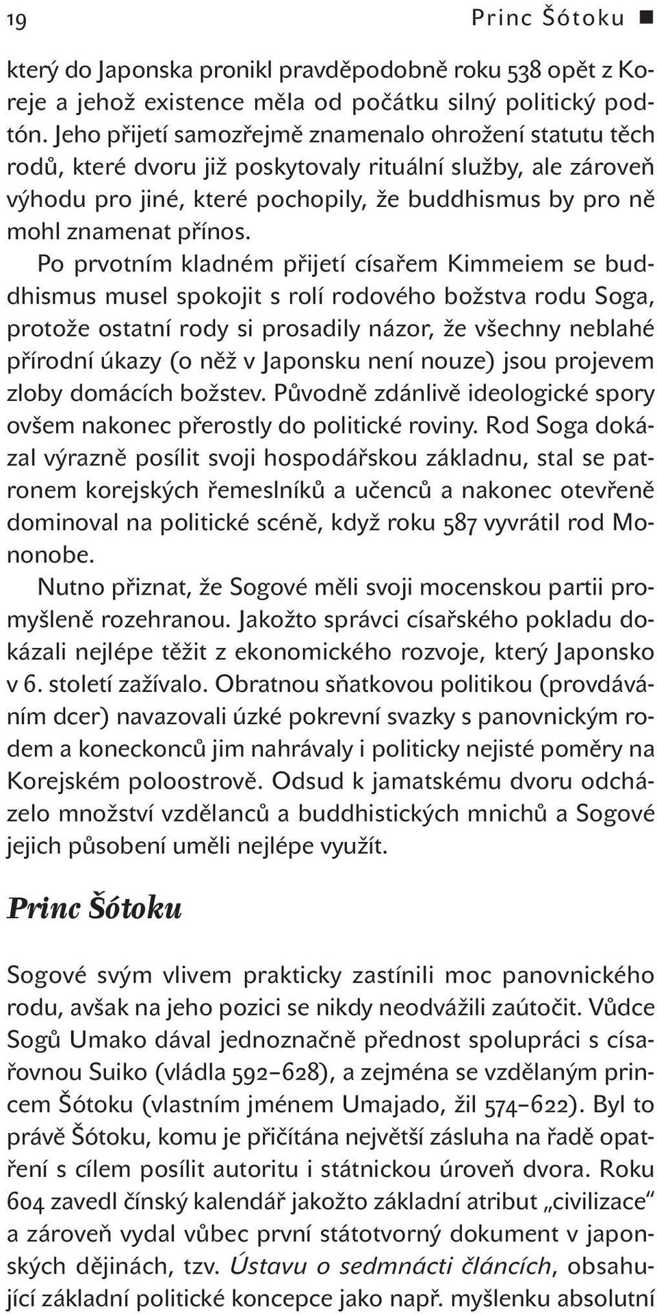 Po prvotním kladném přijetí císařem Kimmeiem se buddhismus musel spokojit s rolí rodového božstva rodu Soga, protože ostatní rody si prosadily názor, že všechny neblahé přírodní úkazy (o něž v