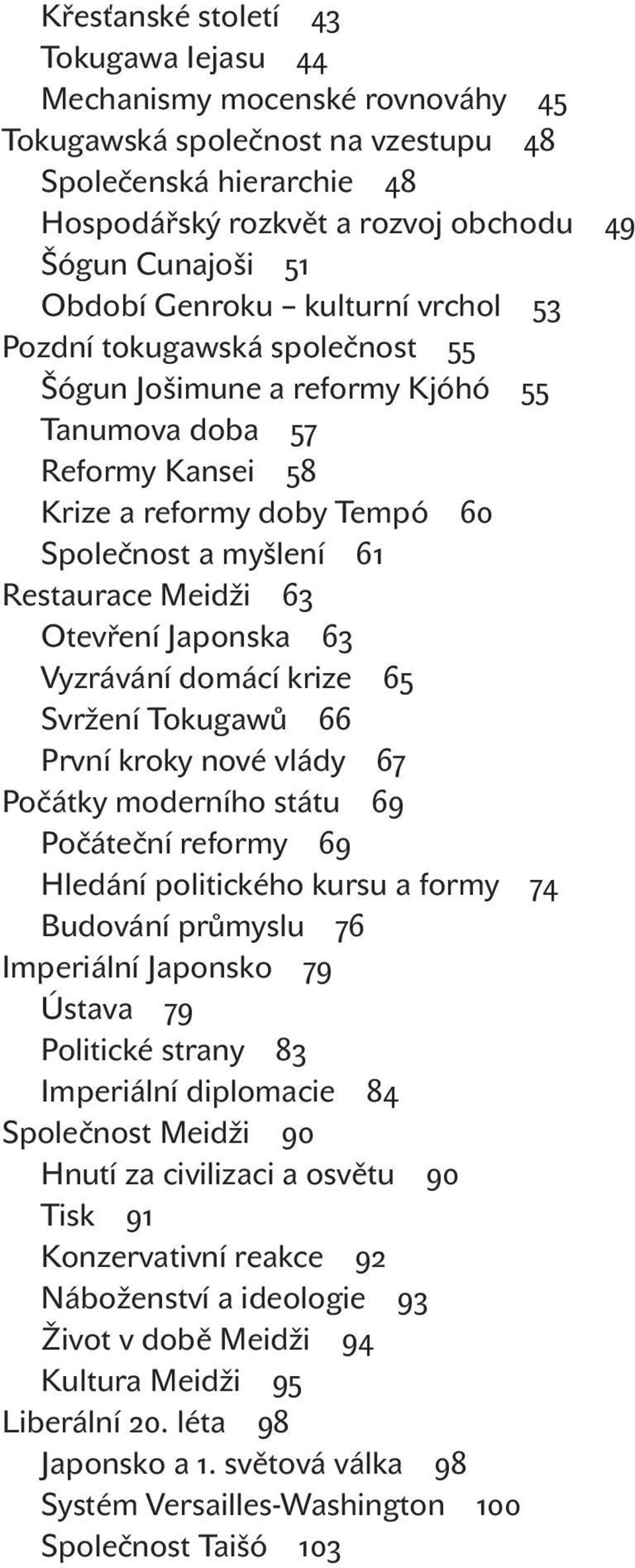 krize Svržení Tokugawů První kroky nové vlády Počátky moderního státu Počáteční reformy Hledání politického kursu a formy Budování průmyslu Imperiální Japonsko Ústava Politické strany Imperiální