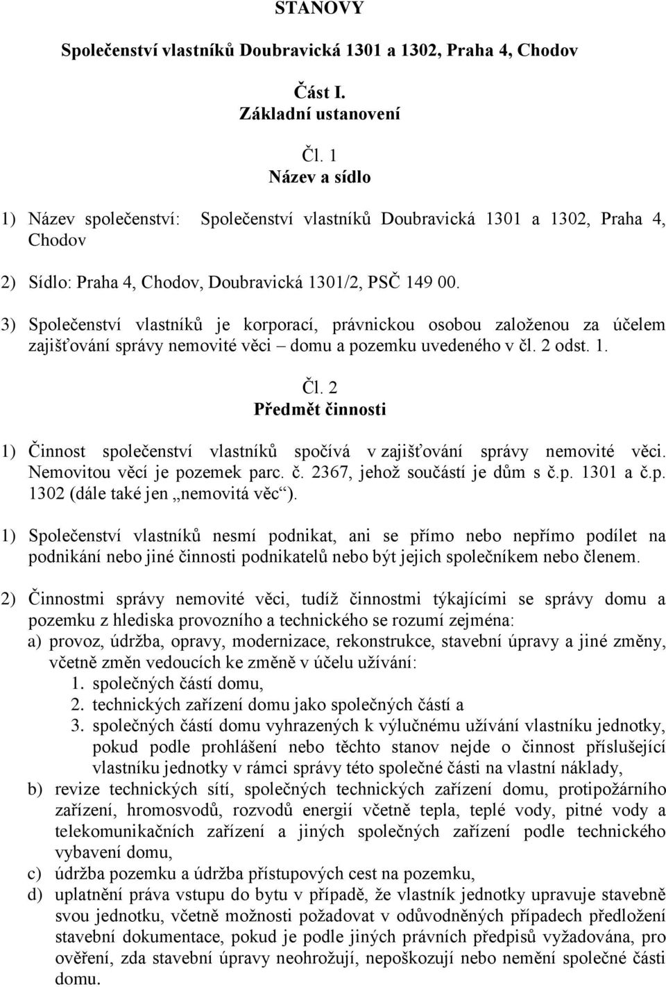 3) Společenství vlastníků je korporací, právnickou osobou založenou za účelem zajišťování správy nemovité věci domu a pozemku uvedeného v čl. 2 odst. 1. Čl.