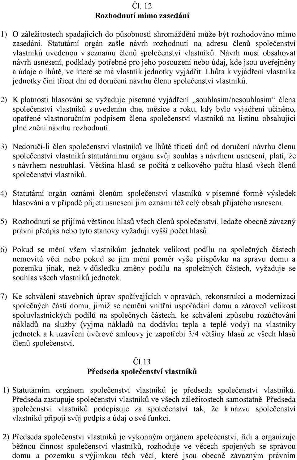 Návrh musí obsahovat návrh usnesení, podklady potřebné pro jeho posouzení nebo údaj, kde jsou uveřejněny a údaje o lhůtě, ve které se má vlastník jednotky vyjádřit.