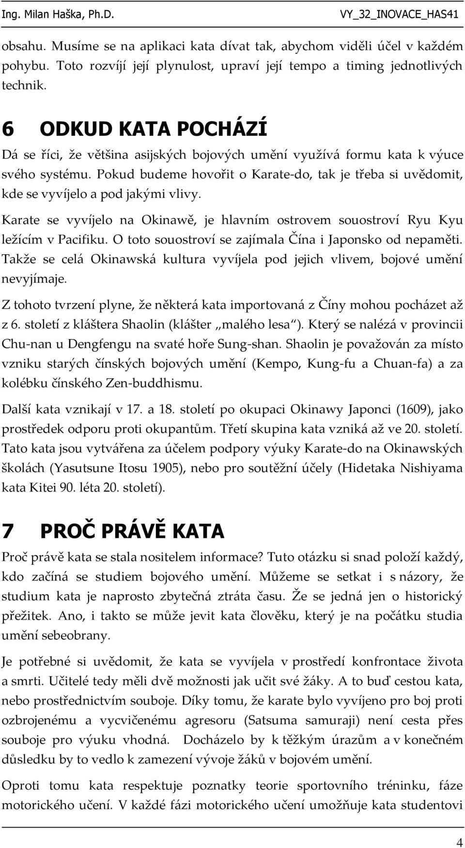 Pokud budeme hovořit o Karate-do, tak je třeba si uvědomit, kde se vyvíjelo a pod jakými vlivy. Karate se vyvíjelo na Okinawě, je hlavním ostrovem souostroví Ryu Kyu ležícím v Pacifiku.