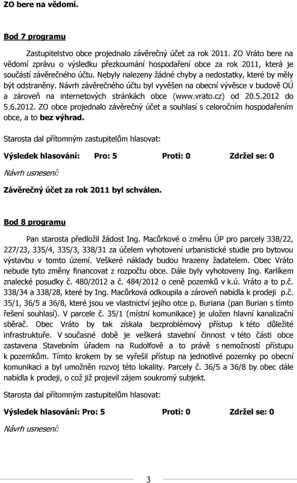 5.2012 do 5.6.2012. ZO obce projednalo závěrečný účet a souhlasí s celoročním hospodařením obce, a to bez výhrad. Závěrečný účet za rok 2011 byl schválen.