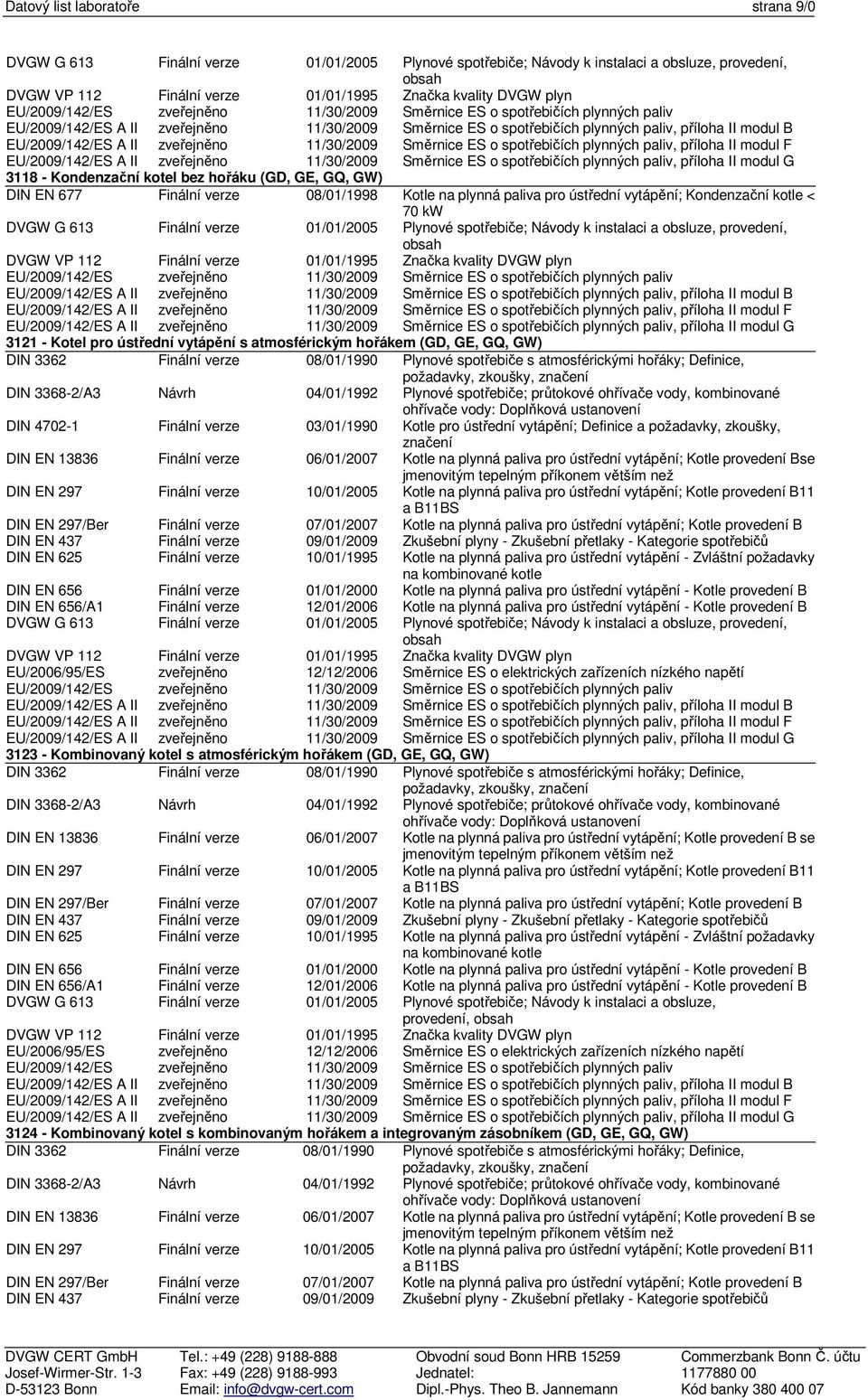 příloha II modul G 3118 - Kondenzační kotel bez hořáku (GD, GE, GQ, GW) DIN EN 677 08/01/1998 Kotle na plynná paliva pro ústřední vytápění; Kondenzační kotle < 70 kw DVGW G 613 01/01/2005 Plynové