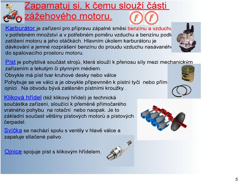 Hlavním úkolem karburátoru je dávkování a jemné rozprášení benzínu do proudu vzduchu nasávaného do spalovacího prostoru motoru.