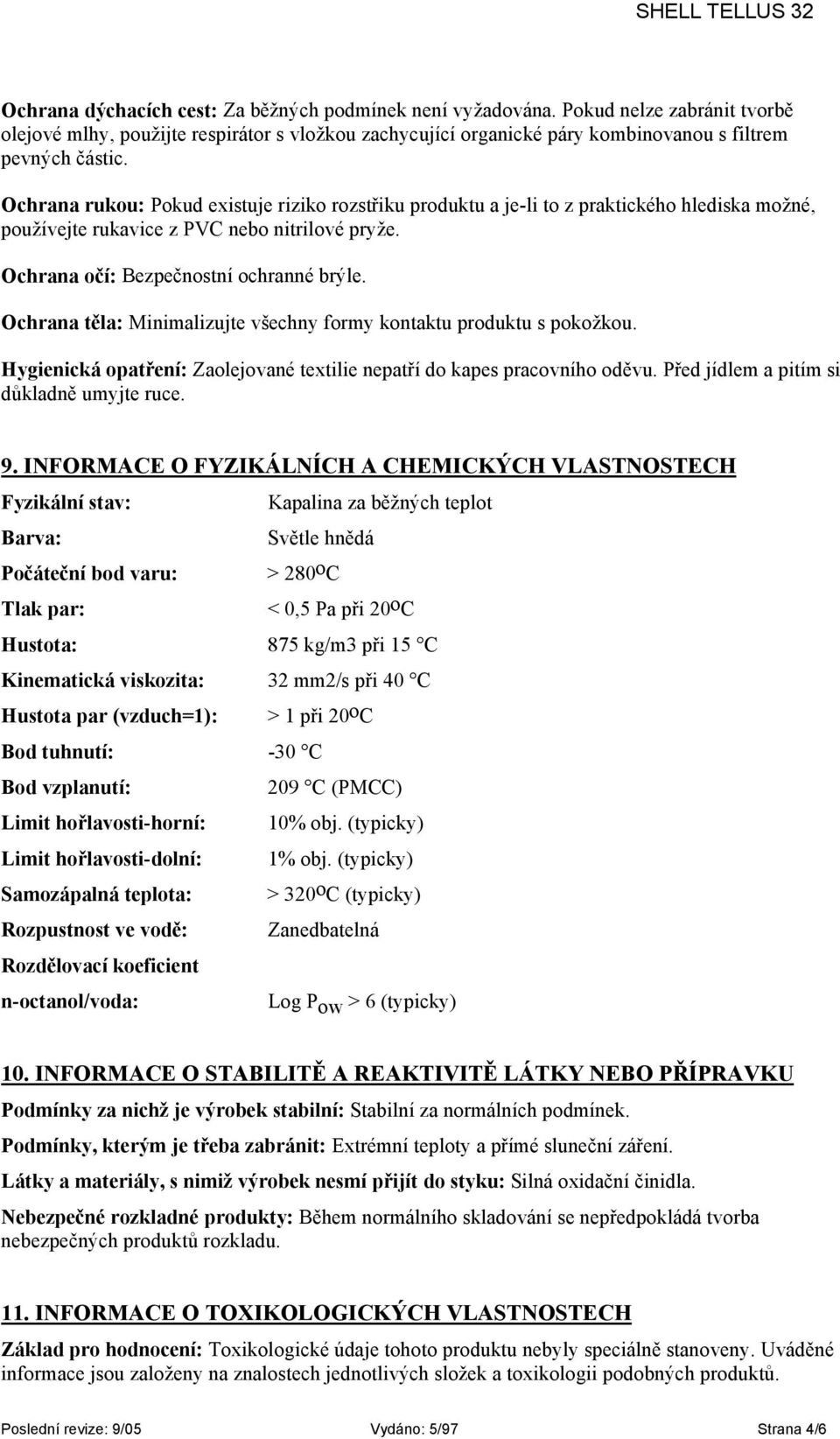 Ochrana těla: Minimalizujte všechny formy kontaktu produktu s pokožkou. Hygienická opatření: Zaolejované textilie nepatří do kapes pracovního oděvu. Před jídlem a pitím si důkladně umyjte ruce. 9.