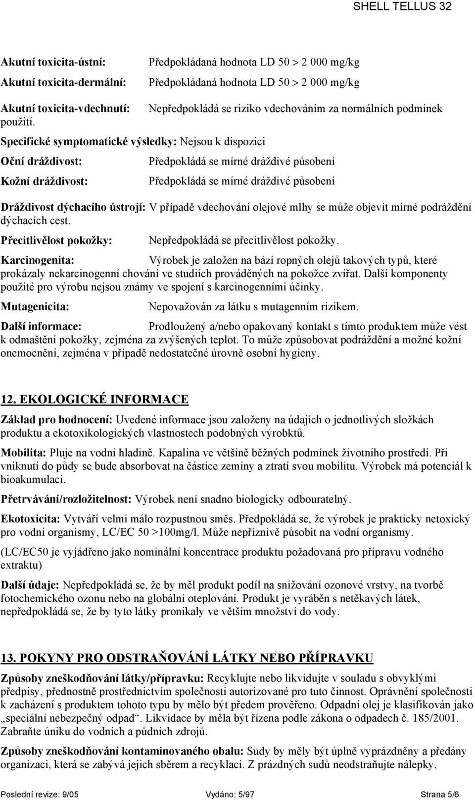 Specifické symptomatické výsledky: Nejsou k dispozici Oční dráždivost: Předpokládá se mírné dráždivé působení Kožní dráždivost: Předpokládá se mírné dráždivé působení Dráždivost dýchacího ústrojí: V