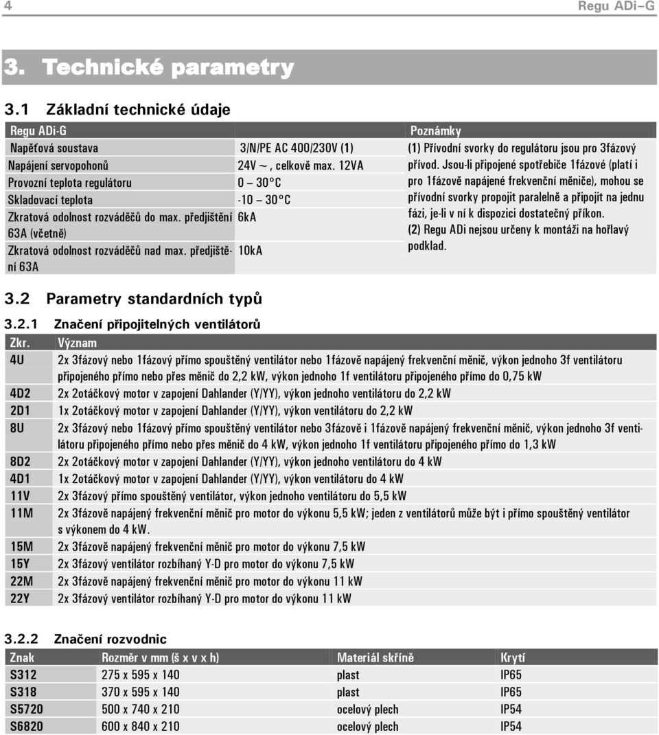 Jsou-li připojené spotřebiče 1fázové (platí i Provozní teplota regulátoru 0 30 C pro 1fázově napájené frekvenční měniče), mohou se Skladovací teplota -10 30 C přívodní svorky propojit paralelně a