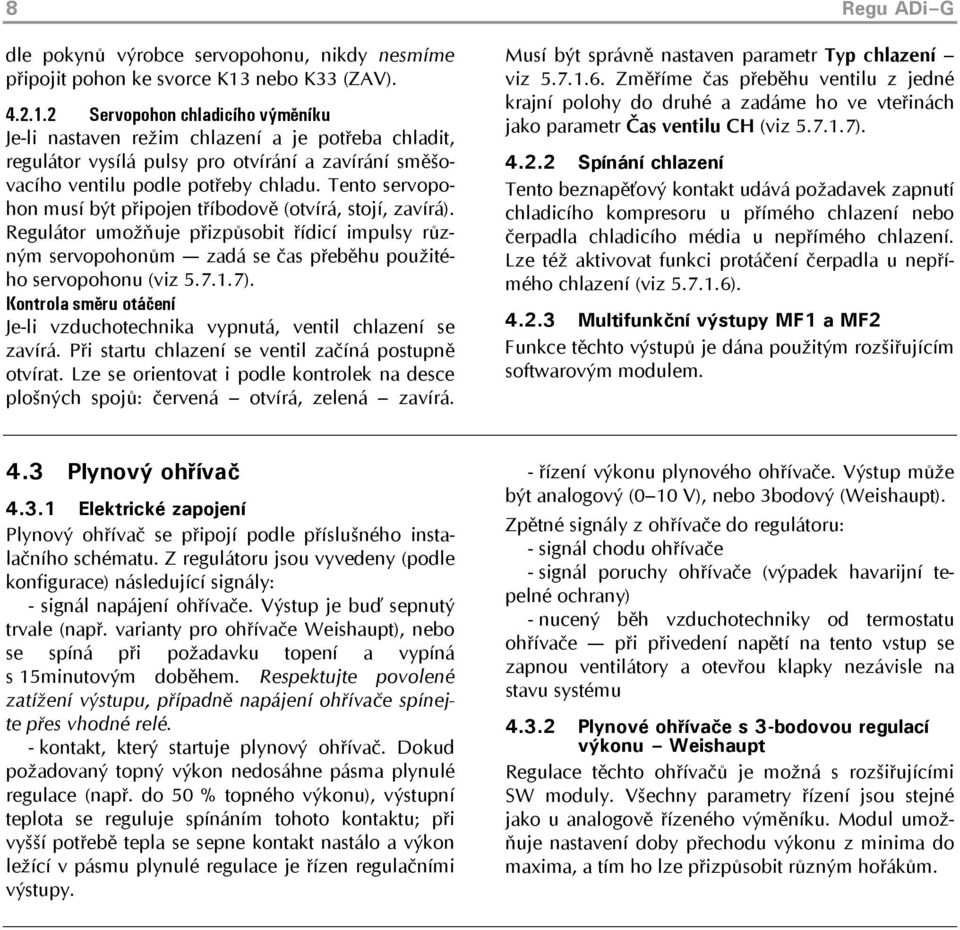 Tento servopohon musí být připojen tříbodově (otvírá, stojí, zavírá). Regulátor umožňuje přizpůsobit řídicí impulsy různým servopohonům zadá se čas přeběhu použitého servopohonu (viz 5.7.1.7).