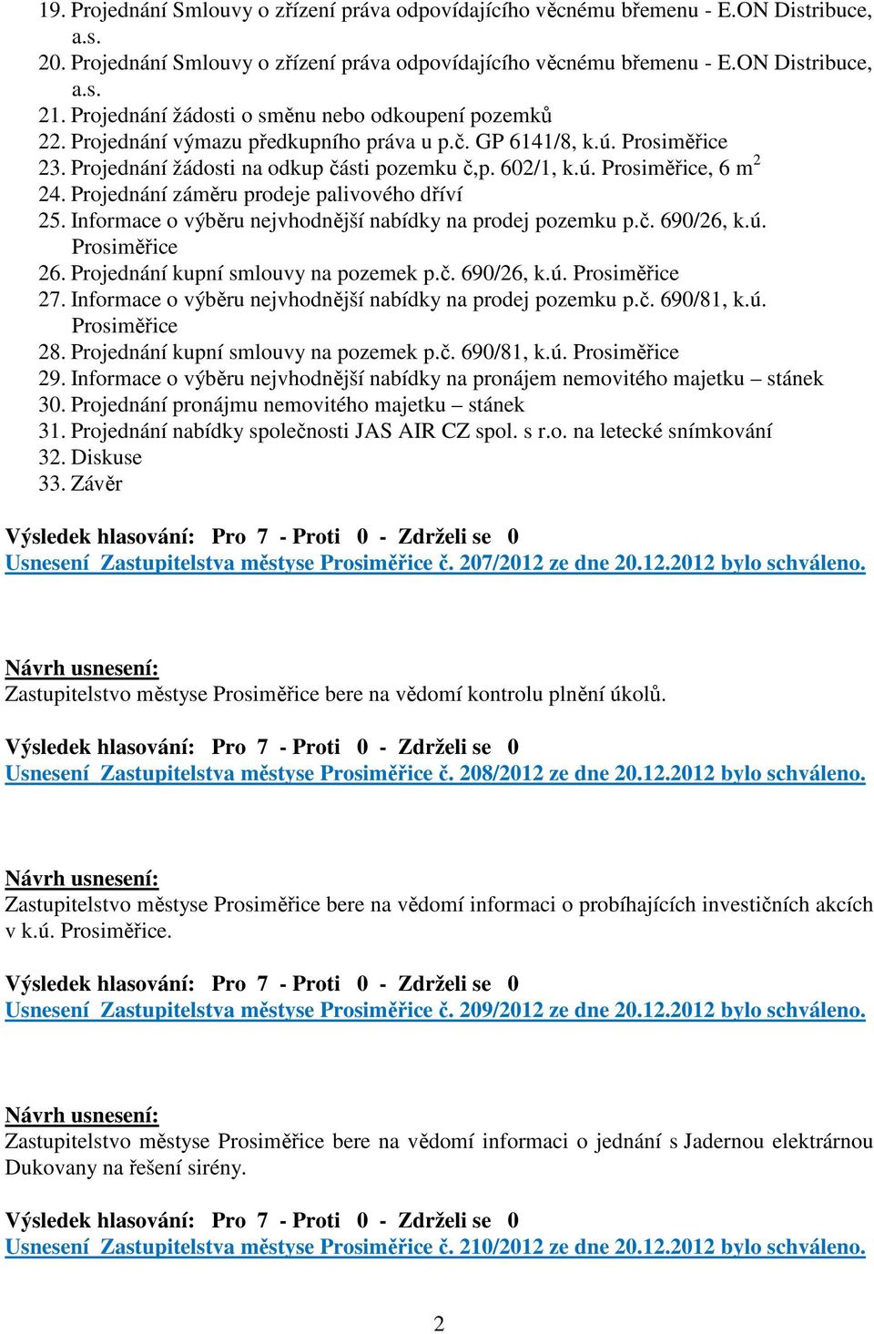 Projednání záměru prodeje palivového dříví 25. Informace o výběru nejvhodnější nabídky na prodej pozemku p.č. 690/26, k.ú. Prosiměřice 26. Projednání kupní smlouvy na pozemek p.č. 690/26, k.ú. Prosiměřice 27.