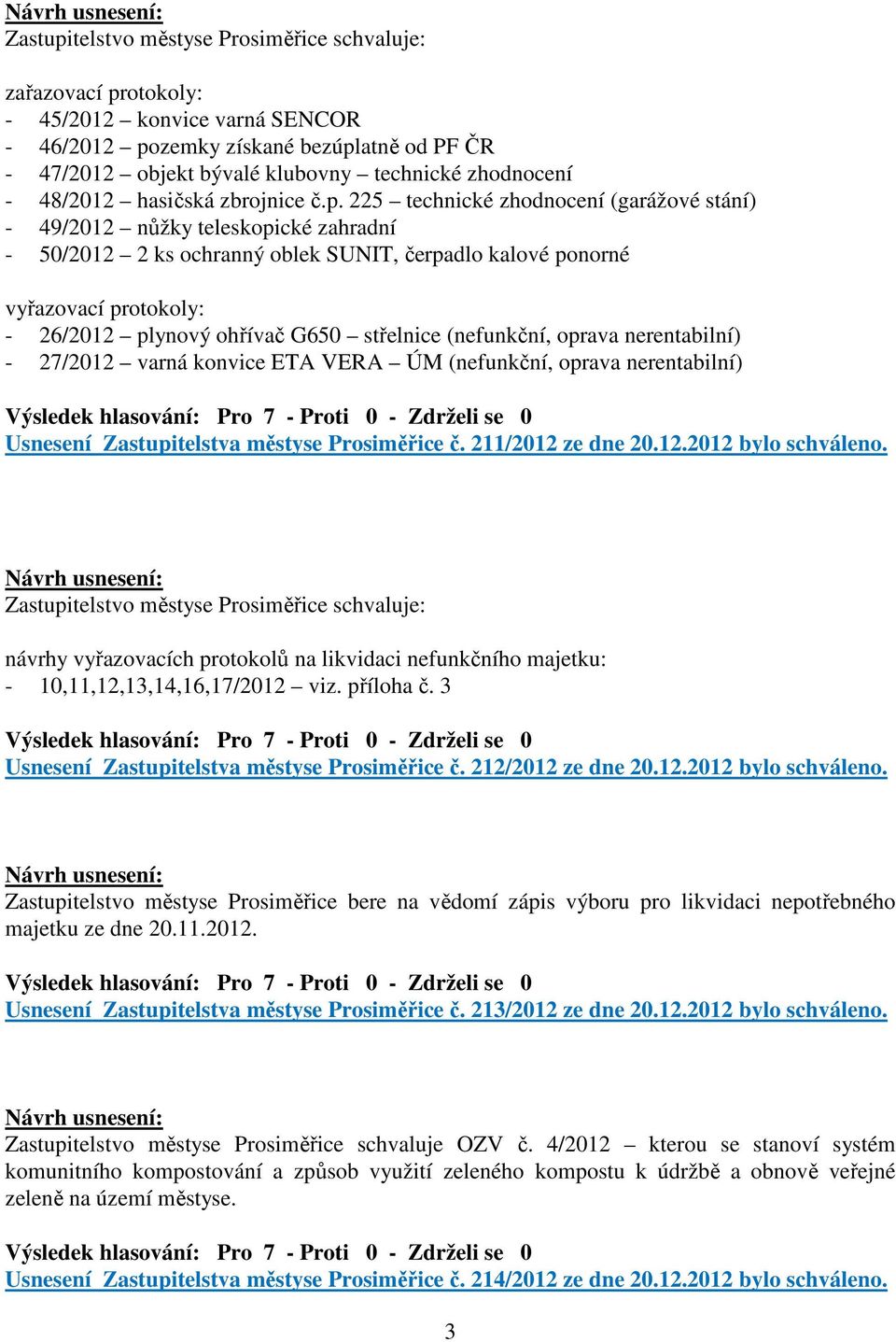 225 technické zhodnocení (garážové stání) - 49/2012 nůžky teleskopické zahradní - 50/2012 2 ks ochranný oblek SUNIT, čerpadlo kalové ponorné vyřazovací protokoly: - 26/2012 plynový ohřívač G650