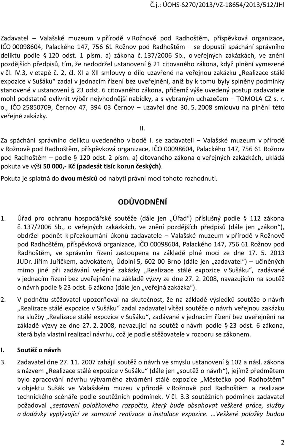 XI a XII smluvy díl uzavřené na veřejnu zakázku Realizace stálé expzice v Sušáku zadal v jednacím řízení bez uveřejnění, aniž by k tmu byly splněny pdmínky stanvené v ustanvení 23 dst.