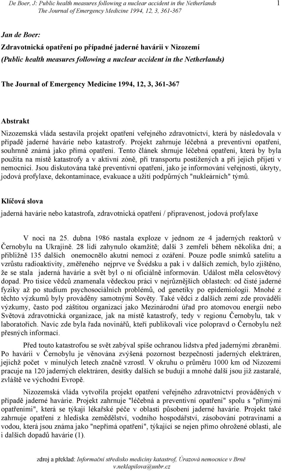 Projekt zahrnuje léčebná a preventivní opatření, souhrnně známá jako přímá opatření.