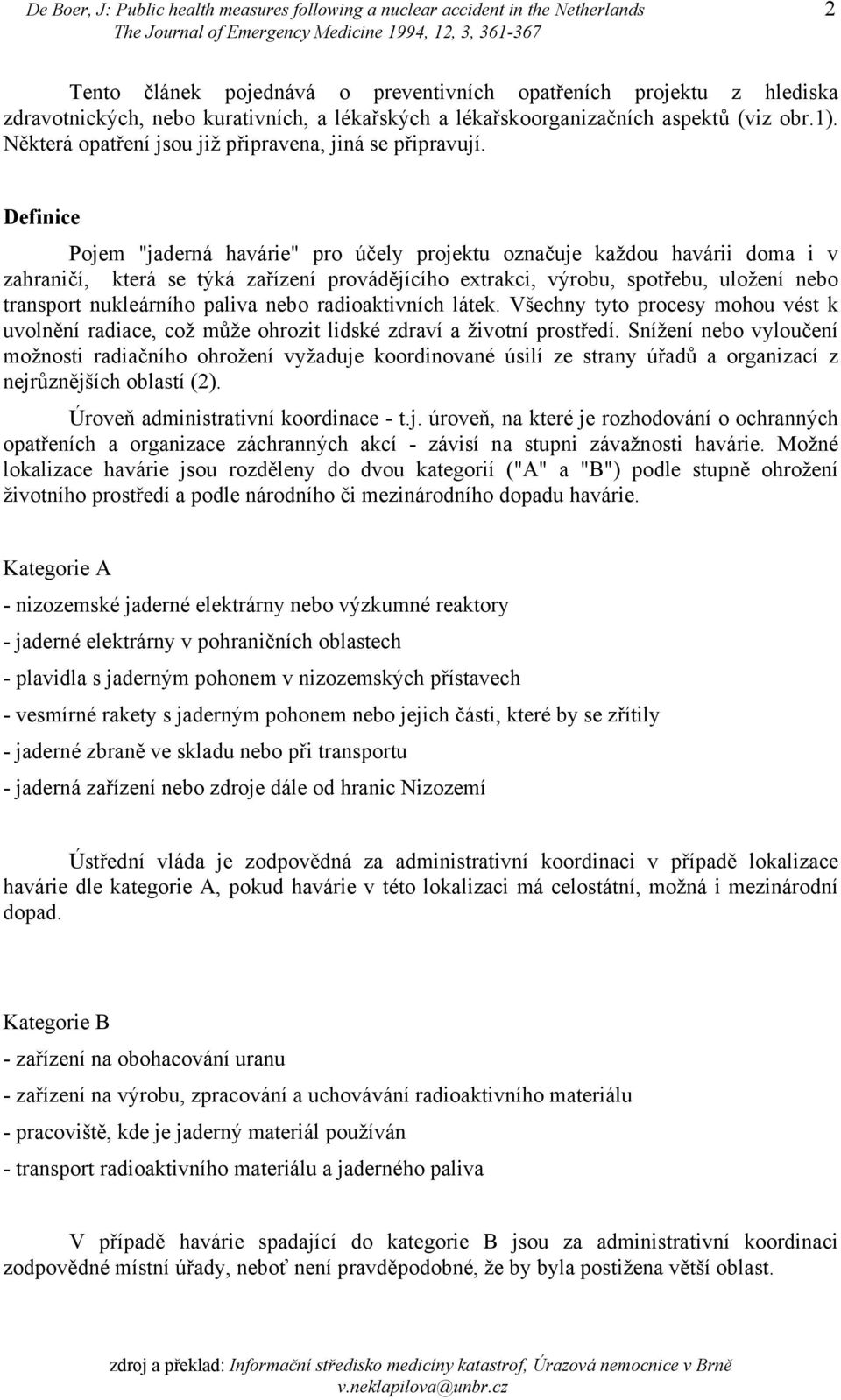 Definice Pojem "jaderná havárie" pro účely projektu označuje každou havárii doma i v zahraničí, která se týká zařízení provádějícího extrakci, výrobu, spotřebu, uložení nebo transport nukleárního