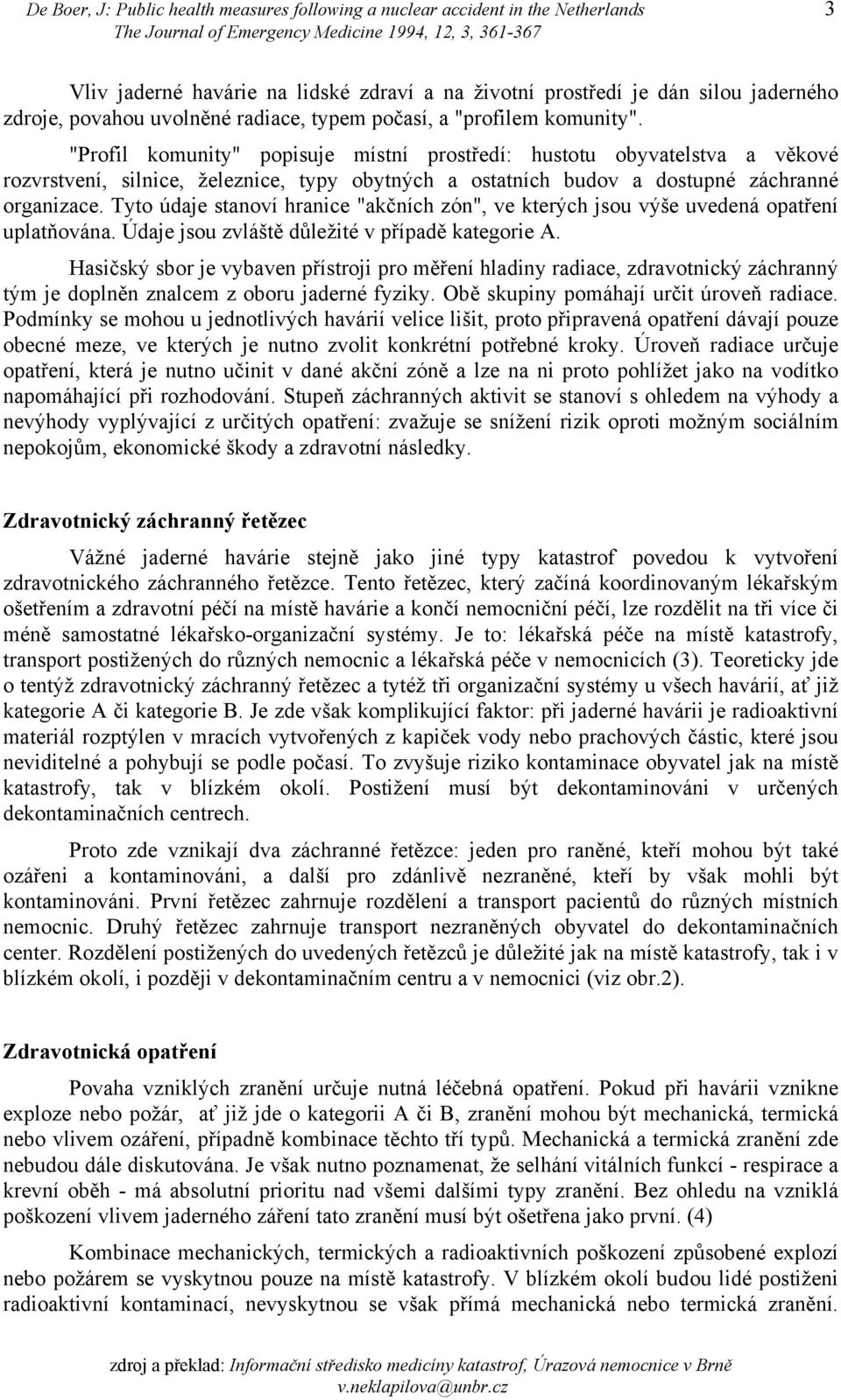 "Profil komunity" popisuje místní prostředí: hustotu obyvatelstva a věkové rozvrstvení, silnice, železnice, typy obytných a ostatních budov a dostupné záchranné organizace.
