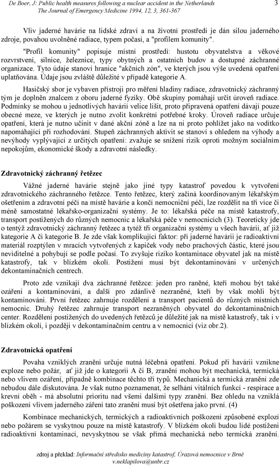 "Profil komunity" popisuje místní prostředí: hustotu obyvatelstva a věkové rozvrstvení, silnice, železnice, typy obytných a ostatních budov a dostupné záchranné organizace.