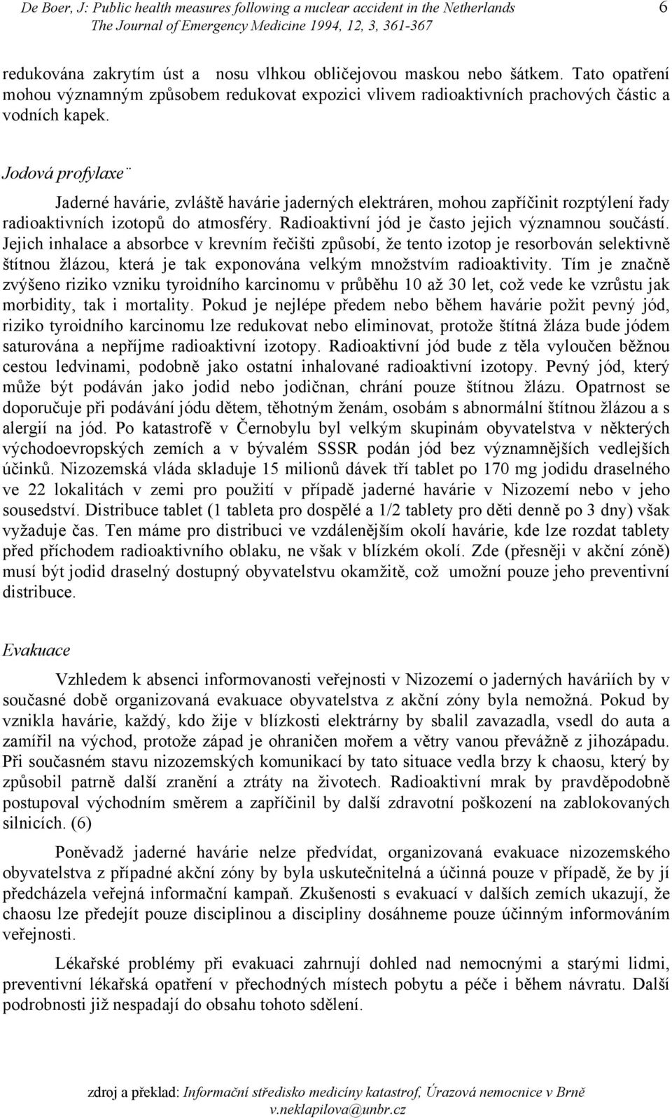 Jodová profylaxe Jaderné havárie, zvláště havárie jaderných elektráren, mohou zapříčinit rozptýlení řady radioaktivních izotopů do atmosféry. Radioaktivní jód je často jejich významnou součástí.