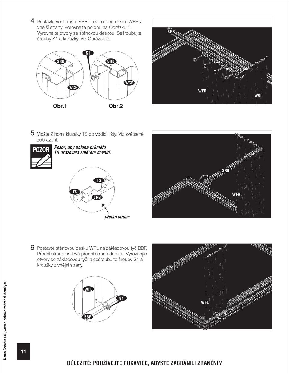 Pozor, aby poloha průmětu TS ukazovala směrem dovnitř. SRB TS TS SRB WFR přední strana 6. Postavte stěnovou desku WFL na základovou tyč.