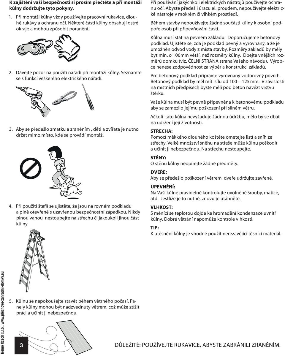 Aby se předešlo zmatku a zraněním, děti a zvířata je nutno držet mimo místo, kde se provádí montáž. 4.