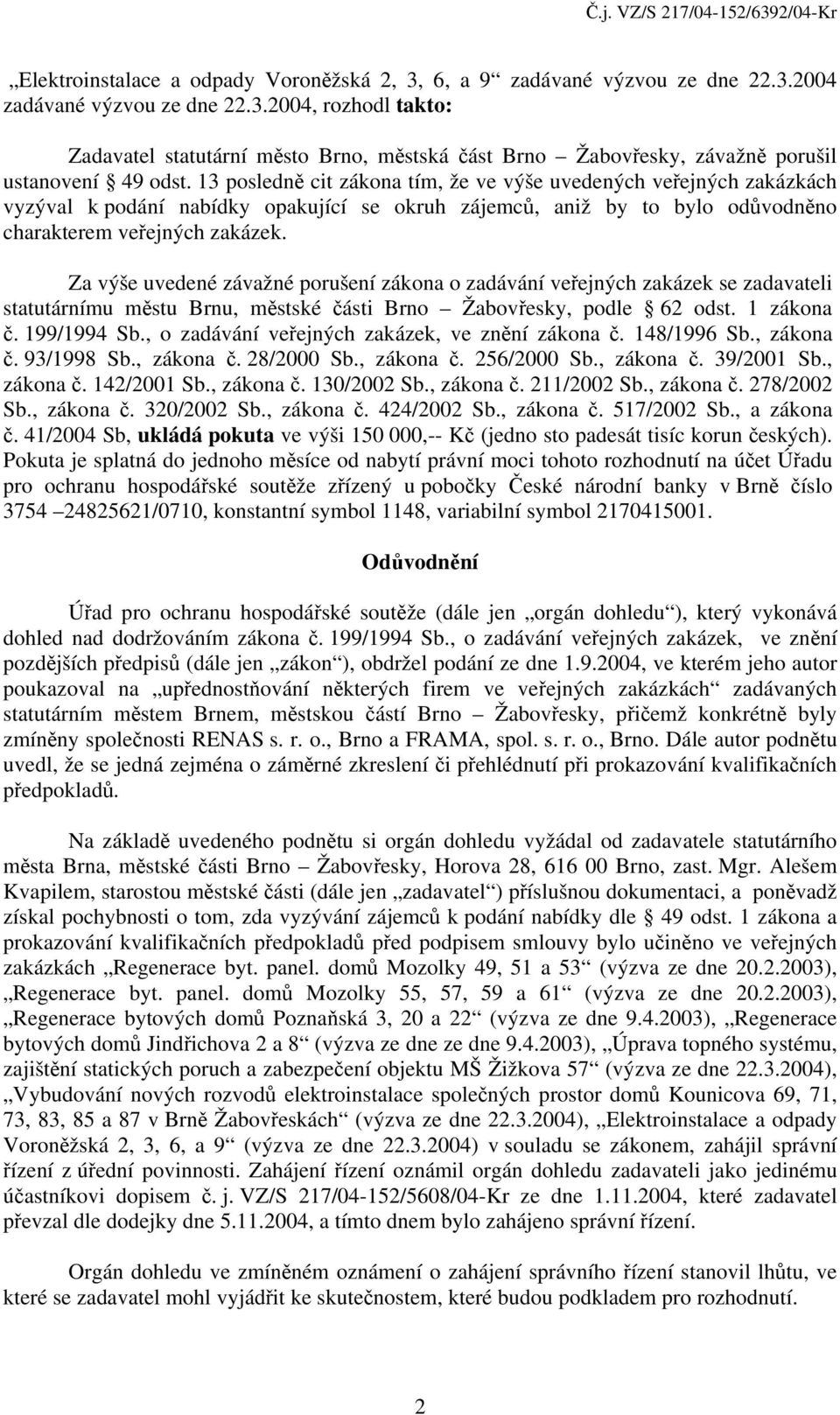 Za výše uvedené závažné porušení zákona o zadávání veřejných zakázek se zadavateli statutárnímu městu Brnu, městské části Brno Žabovřesky, podle 62 odst. 1 zákona č. 199/1994 Sb.