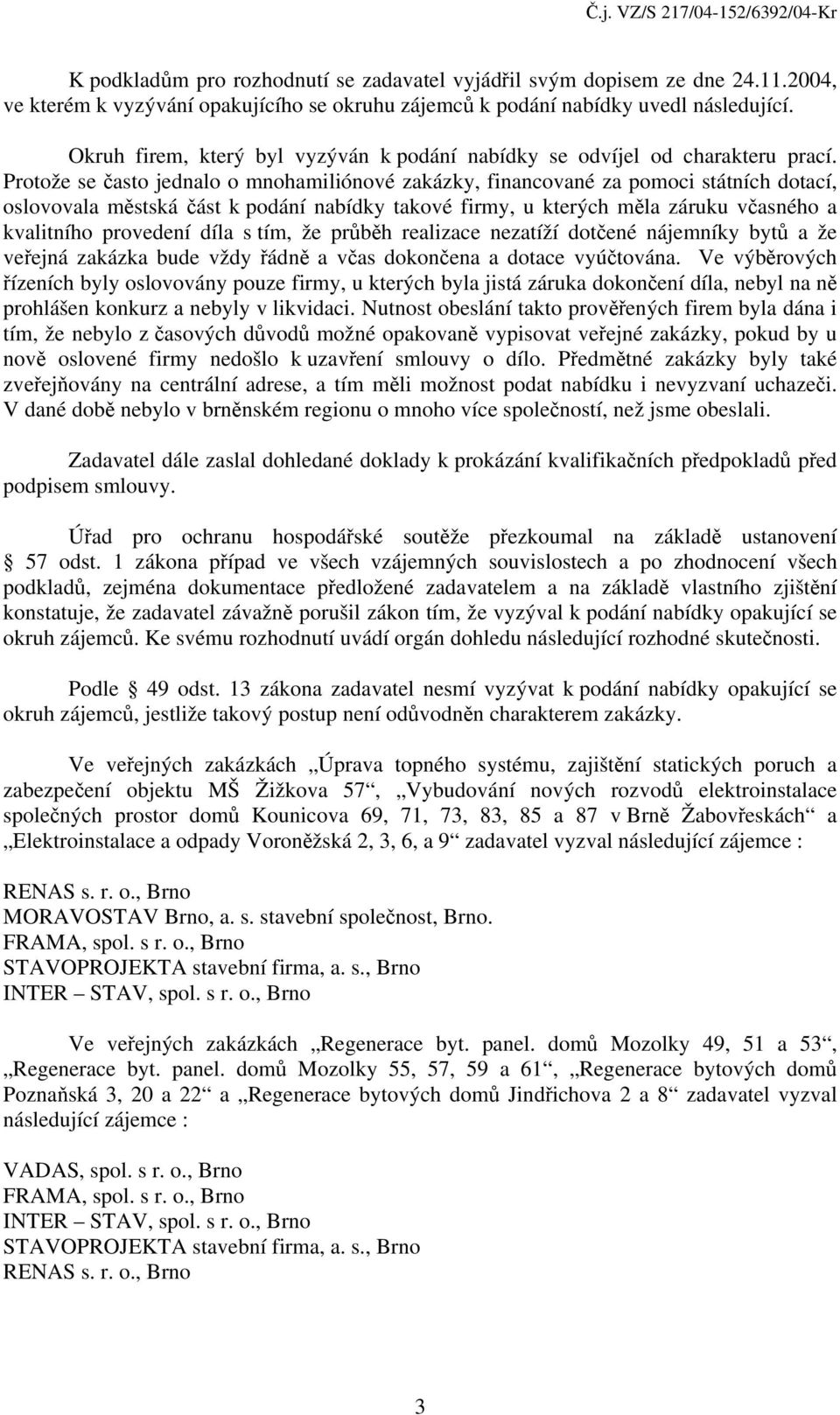 Protože se často jednalo o mnohamiliónové zakázky, financované za pomoci státních dotací, oslovovala městská část k podání nabídky takové firmy, u kterých měla záruku včasného a kvalitního provedení