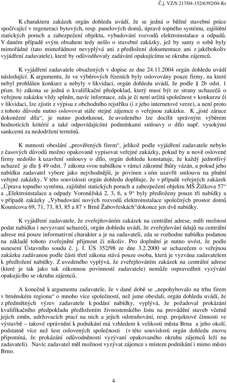 V daném případě svým obsahem tedy nešlo o stavební zakázky, jež by samy o sobě byly mimořádné (tato mimořádnost nevyplývá ani z předložení dokumentace ani z jakéhokoliv vyjádření zadavatele), které