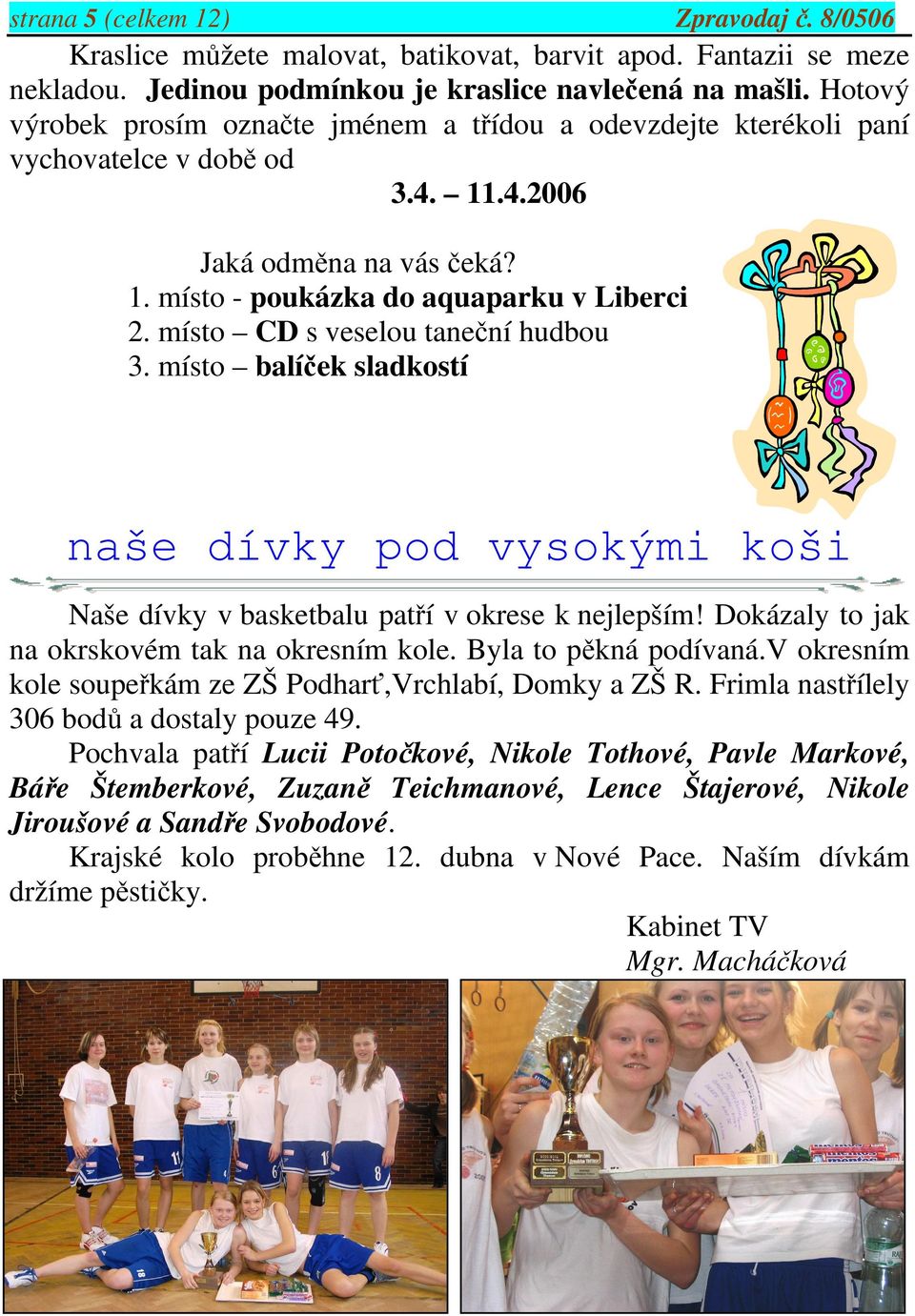 místo CD s veselou taneční hudbou 3. místo balíček sladkostí naše dívky pod vysokými koši Naše dívky v basketbalu patří v okrese k nejlepším! Dokázaly to jak na okrskovém tak na okresním kole.