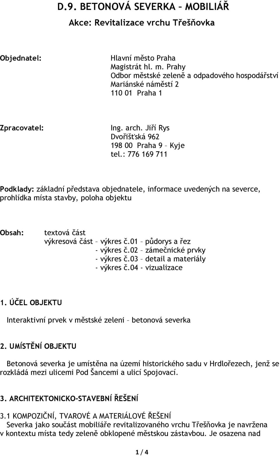 : 776 169 711 Podklady: základní představa objednatele, informace uvedených na severce, prohlídka místa stavby, poloha objektu Obsah: textová část výkresová část výkres č.01 půdorys a řez - výkres č.