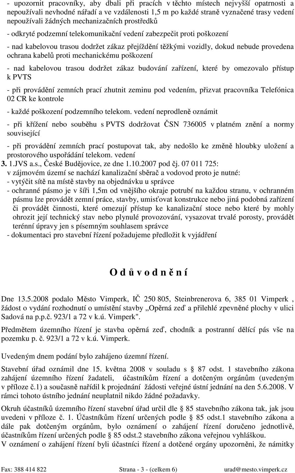 proti mechanickému poškození - nad kabelovou trasou dodržet zákaz budování zařízení, které by omezovalo přístup k PVTS - při provádění zemních prací zhutnit zeminu pod vedením, přizvat pracovníka