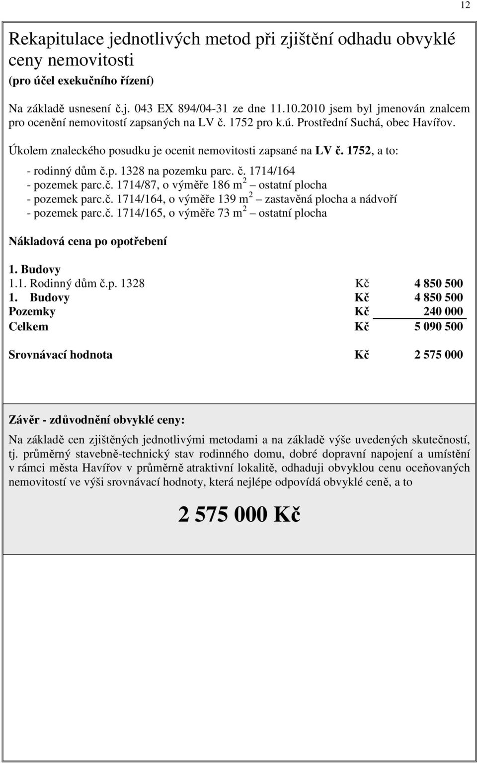 1752, a to: - rodinný dům č.p. 1328 na pozemku parc. č. 1714/164 - pozemek parc.č. 1714/87, o výměře 186 m 2 ostatní plocha - pozemek parc.č. 1714/164, o výměře 139 m 2 zastavěná plocha a nádvoří - pozemek parc.