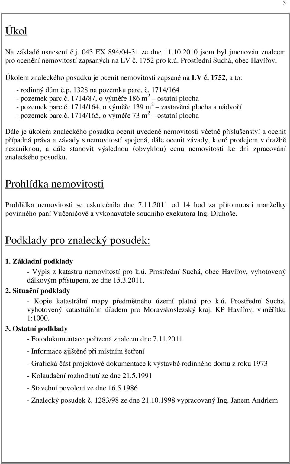 č. 1714/164, o výměře 139 m 2 zastavěná plocha a nádvoří - pozemek parc.č. 1714/165, o výměře 73 m 2 ostatní plocha Dále je úkolem znaleckého posudku ocenit uvedené nemovitosti včetně příslušenství a