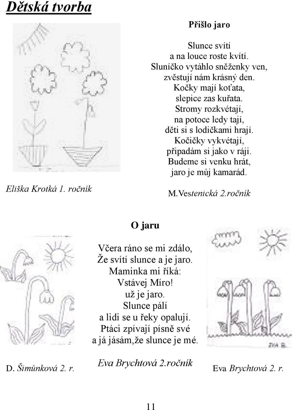 Budeme si venku hrát, jaro je můj kamarád. Eliška Krotká 1. ročník M.Vestenická 2.ročník O jaru Včera ráno se mi zdálo, Ţe svítí slunce a je jaro.