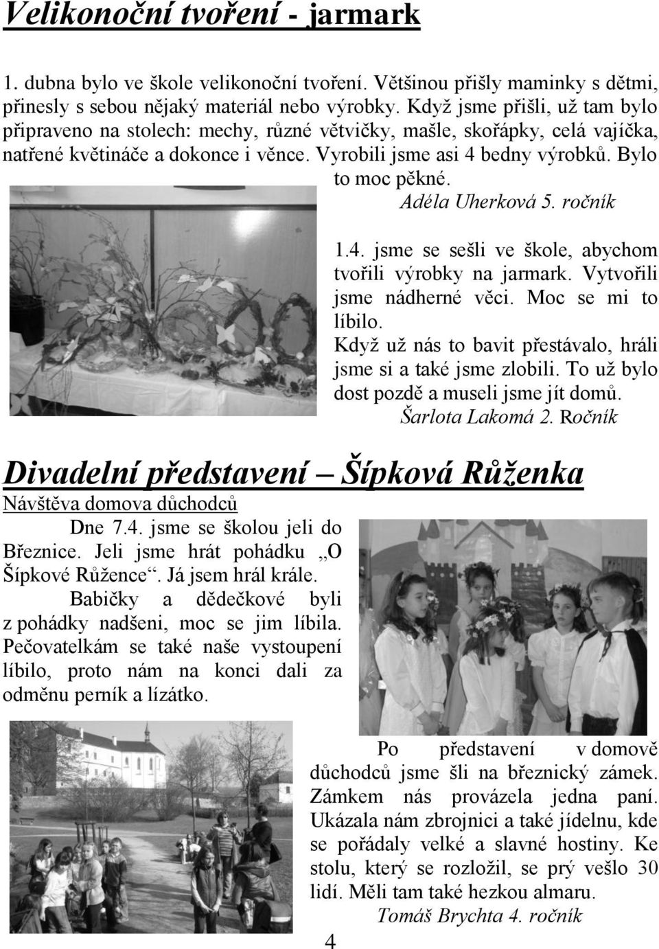 Adéla Uherková 5. ročník 1.4. jsme se sešli ve škole, abychom tvořili výrobky na jarmark. Vytvořili jsme nádherné věci. Moc se mi to líbilo.