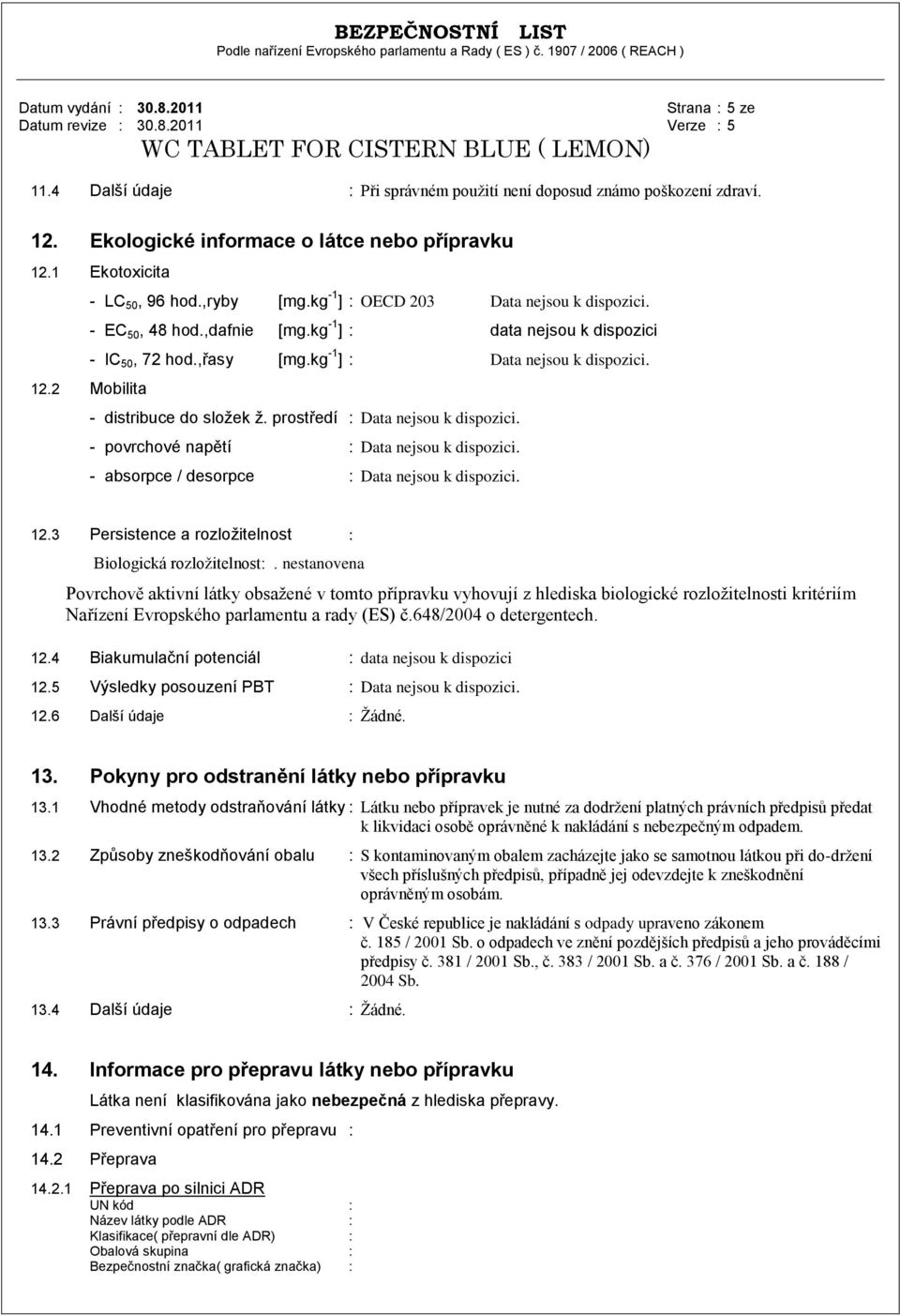 2 Mobilita - distribuce do složek ž. prostředí : Data nejsou k dispozici. - povrchové napětí : Data nejsou k dispozici. - absorpce / desorpce : Data nejsou k dispozici. 12.