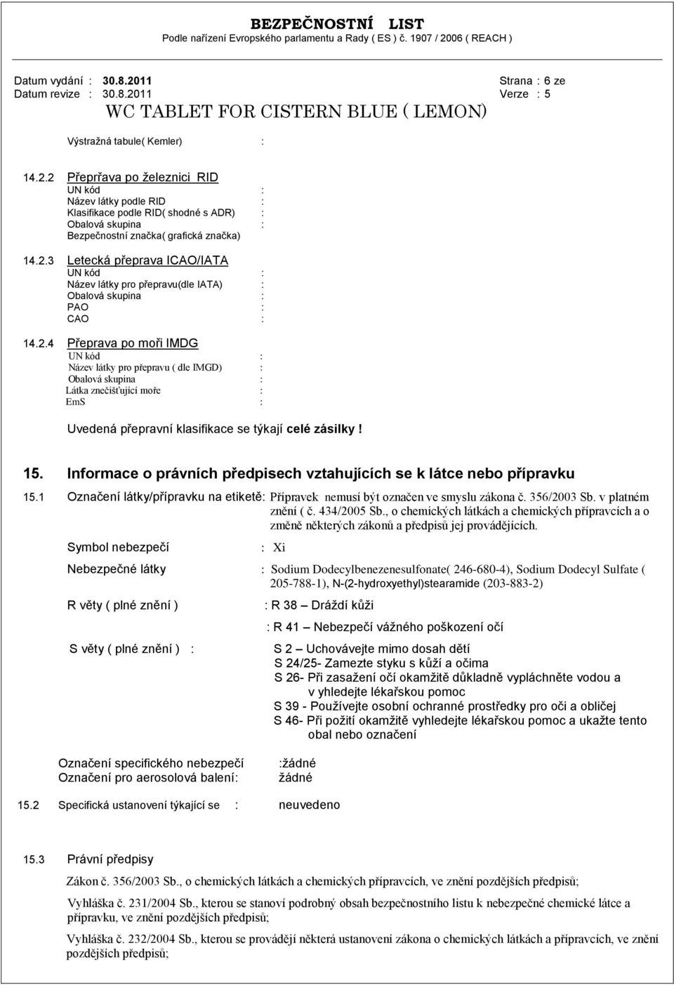 Informace o právních předpisech vztahujících se k látce nebo přípravku 15.1 Označení látky/přípravku na etiketě: Přípravek nemusí být označen ve smyslu zákona č. 356/2003 Sb. v platném znění ( č.