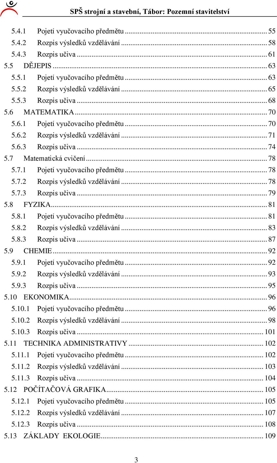 8 FYZIKA... 8 5.8. Pojetí vyučovacího předmětu... 8 5.8. Rozpis výsledků vzdělávání... 83 5.8.3 Rozpis učiva... 87 5.9 CHEMIE... 9 5.9. Pojetí vyučovacího předmětu... 9 5.9. Rozpis výsledků vzdělávání... 93 5.