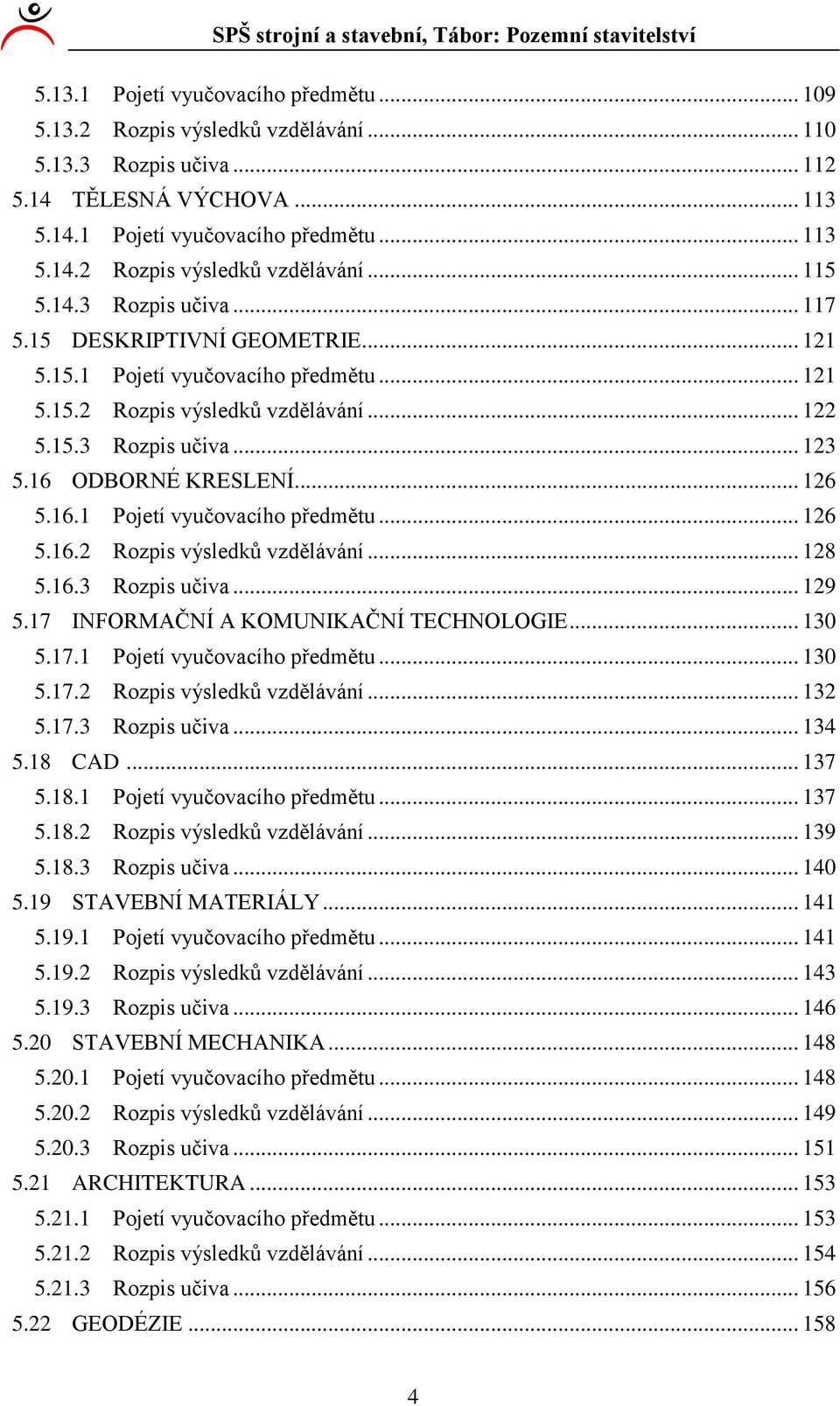 6.3 Rozpis učiva... 9 5.7 INFORMAČNÍ A KOMUNIKAČNÍ TECHNOLOGIE... 30 5.7. Pojetí vyučovacího předmětu... 30 5.7. Rozpis výsledků vzdělávání... 3 5.7.3 Rozpis učiva... 34 5.8 