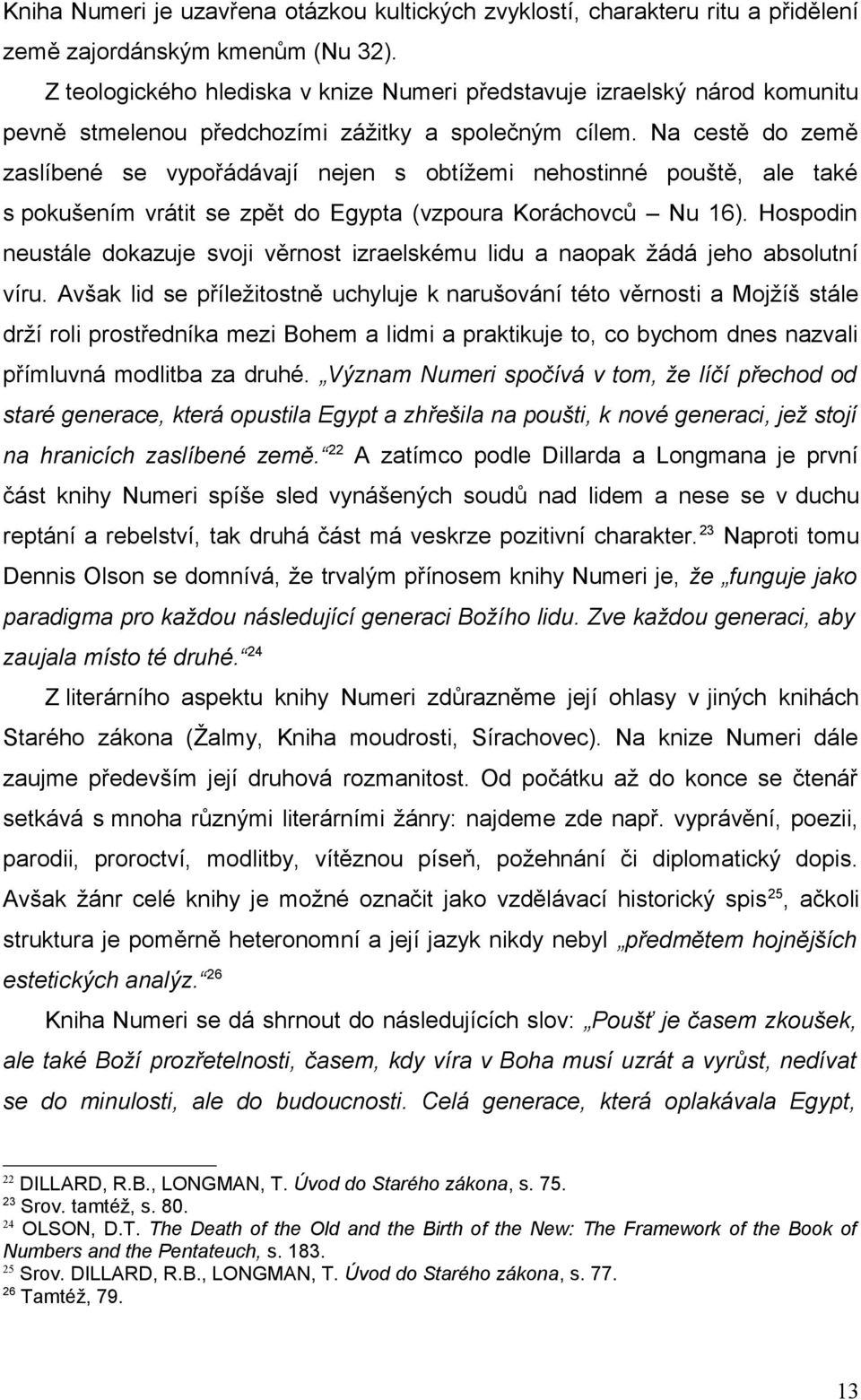 Na cestě do země zaslíbené se vypořádávají nejen s obtížemi nehostinné pouště, ale také s pokušením vrátit se zpět do Egypta (vzpoura Koráchovců Nu 16).