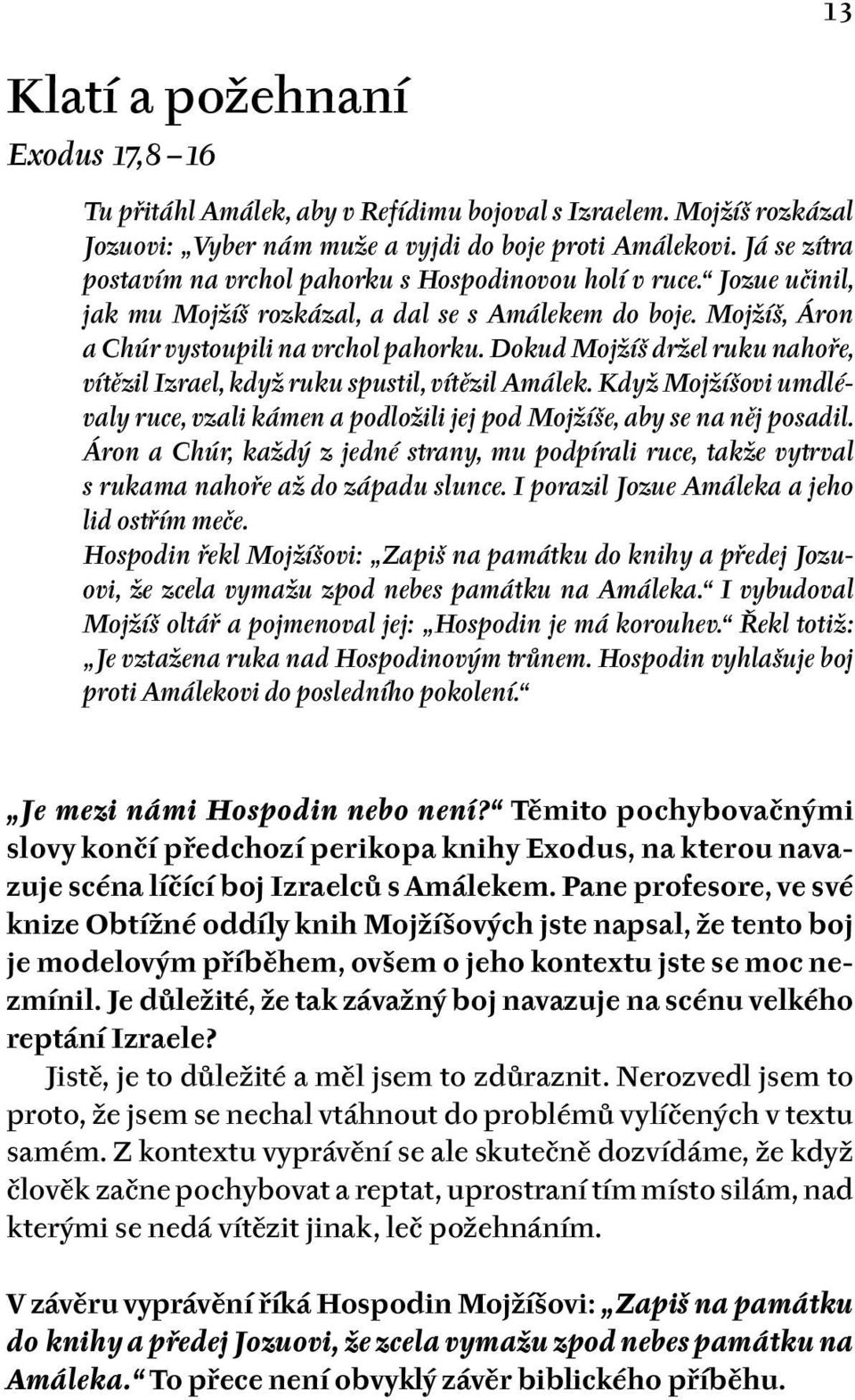 Dokud Mojžíš držel ruku nahoře, vítězil Izrael, když ruku spustil, vítězil Amálek. Když Mojžíšovi umdlévaly ruce, vzali kámen a podložili jej pod Mojžíše, aby se na něj posadil.