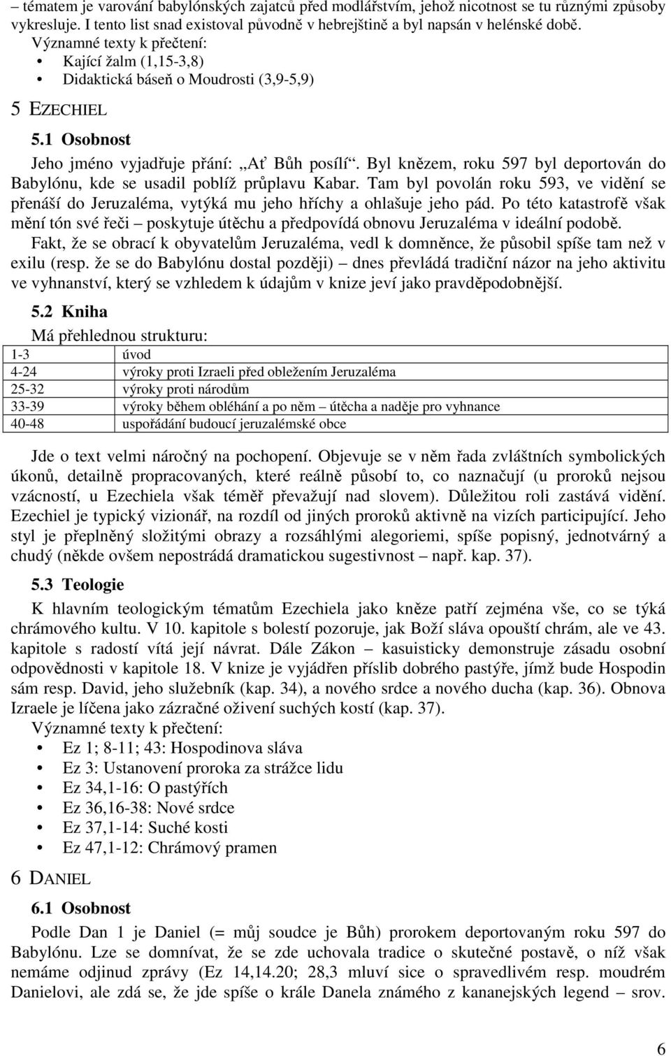 Byl knězem, roku 597 byl deportován do Babylónu, kde se usadil poblíž průplavu Kabar. Tam byl povolán roku 593, ve vidění se přenáší do Jeruzaléma, vytýká mu jeho hříchy a ohlašuje jeho pád.