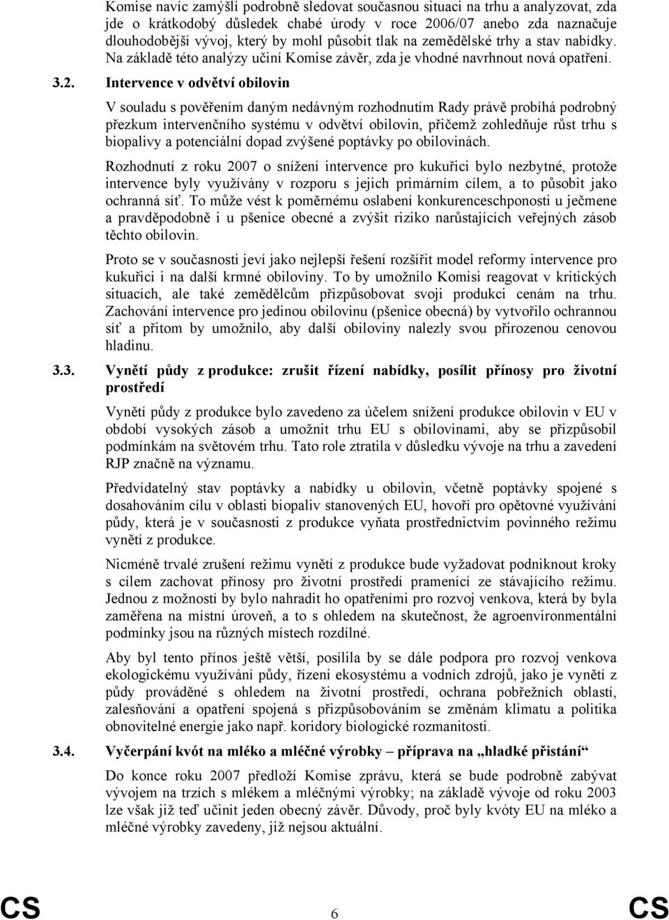 Intervence v odvětví obilovin V souladu s pověřením daným nedávným rozhodnutím Rady právě probíhá podrobný přezkum intervenčního systému v odvětví obilovin, přičemž zohledňuje růst trhu s biopalivy a