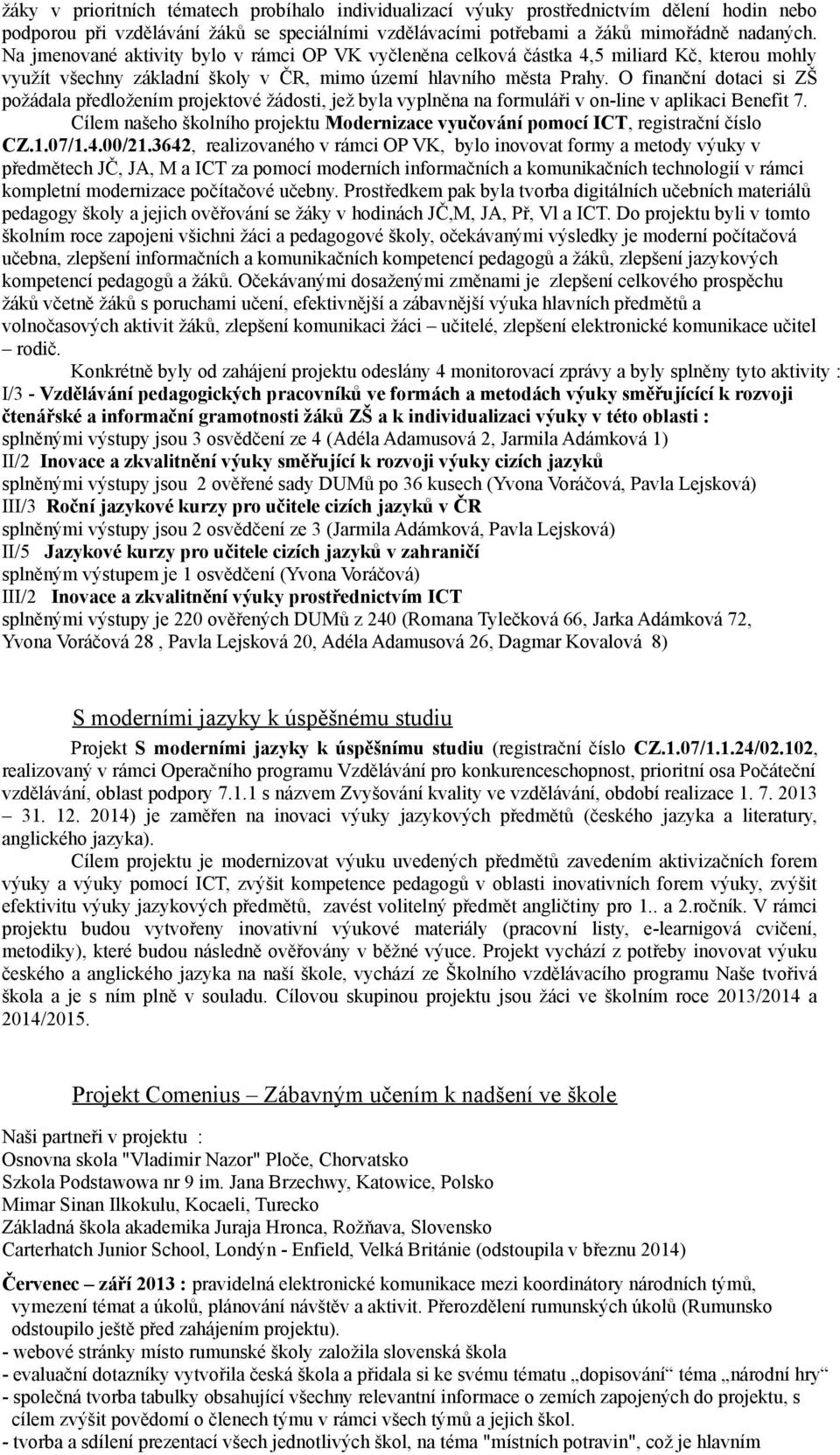 O finanční dotaci si ZŠ požádala předložením projektové žádosti, jež byla vyplněna na formuláři v on-line v aplikaci Benefit 7.