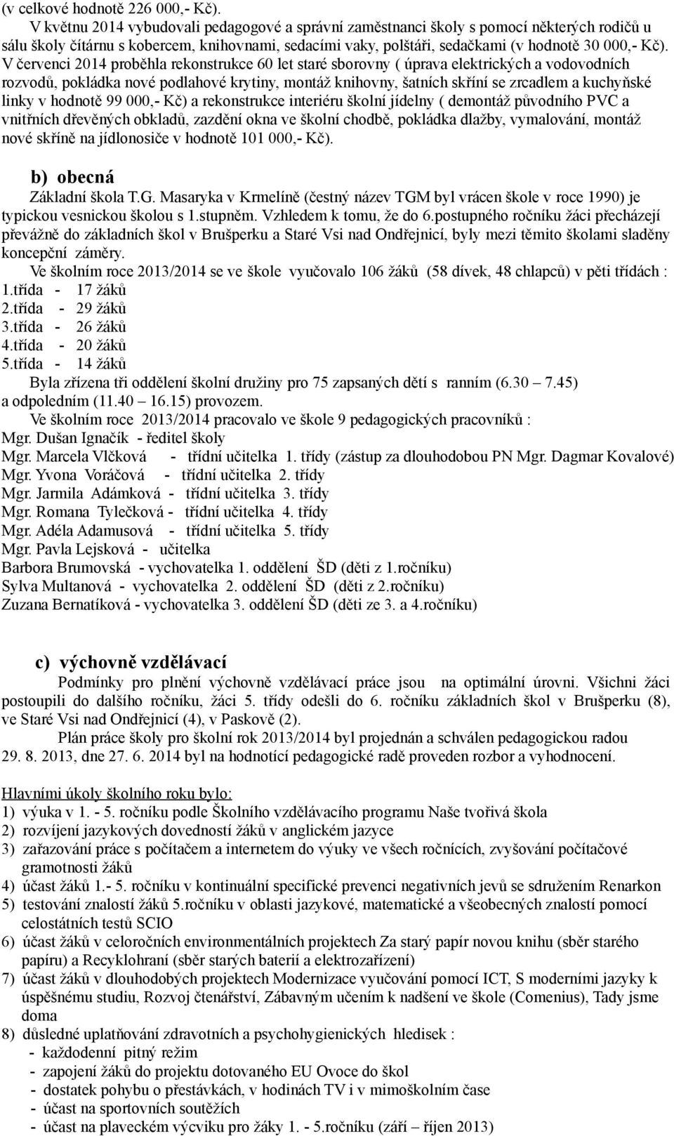 V červenci 2014 proběhla rekonstrukce 60 let staré sborovny ( úprava elektrických a vodovodních rozvodů, pokládka nové podlahové krytiny, montáž knihovny, šatních skříní se zrcadlem a kuchyňské linky