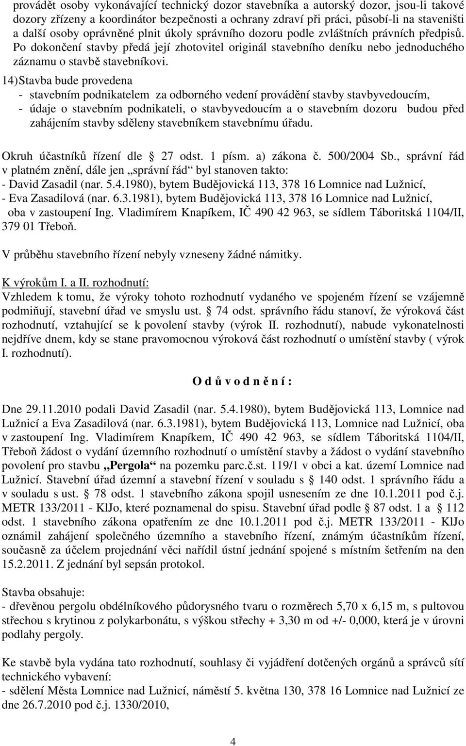 14) Stavba bude provedena - stavebním podnikatelem za odborného vedení provádění stavby stavbyvedoucím, - údaje o stavebním podnikateli, o stavbyvedoucím a o stavebním dozoru budou před zahájením