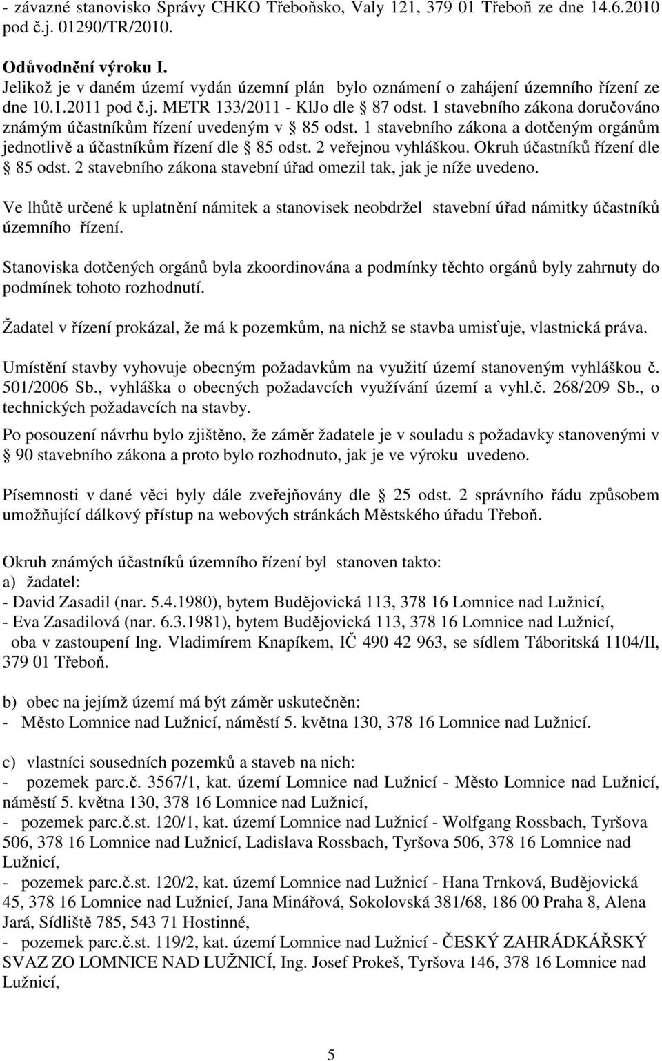 1 stavebního zákona doručováno známým účastníkům řízení uvedeným v 85 odst. 1 stavebního zákona a dotčeným orgánům jednotlivě a účastníkům řízení dle 85 odst. 2 veřejnou vyhláškou.