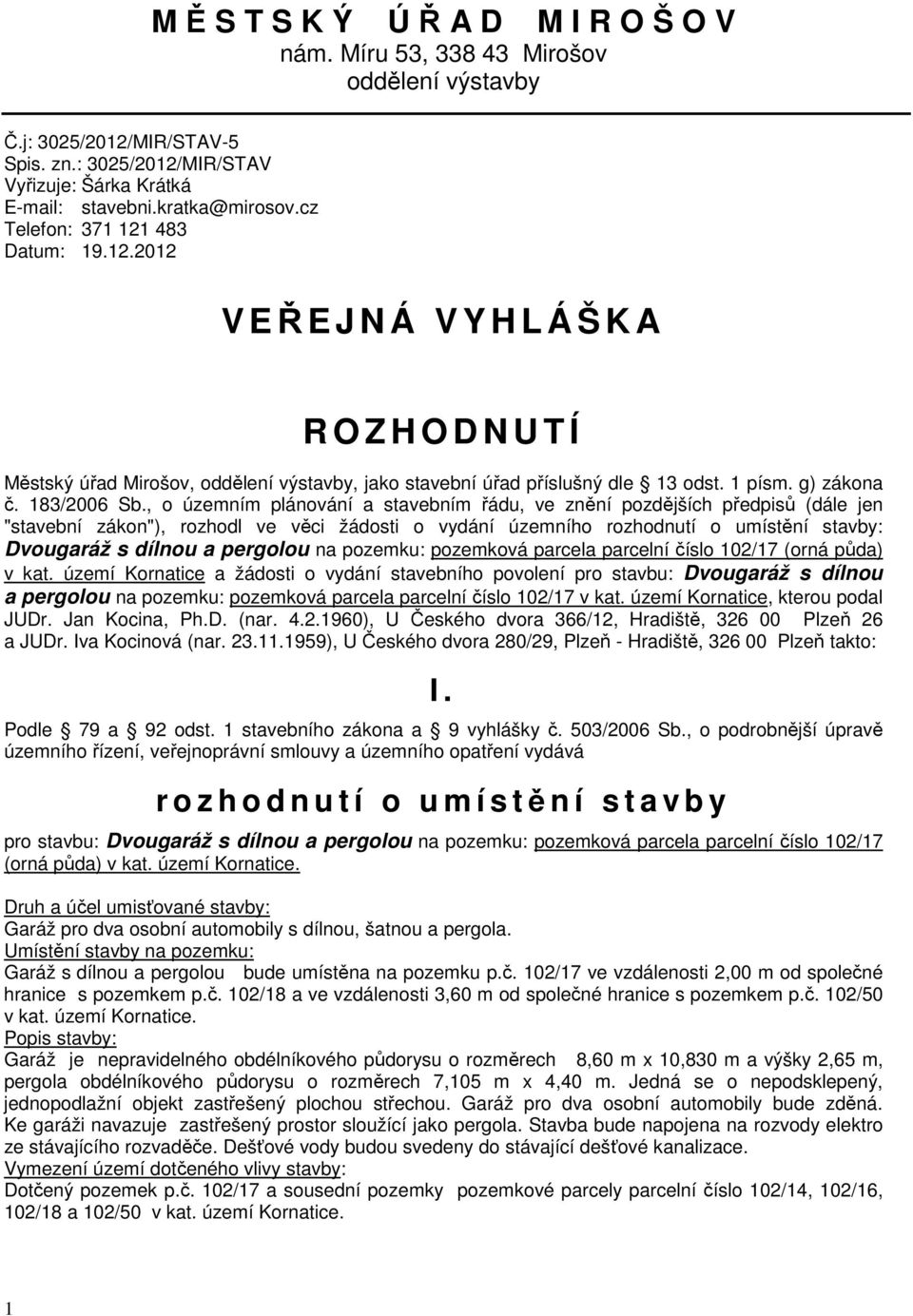 , o územním plánování a stavebním řádu, ve znění pozdějších předpisů (dále jen "stavební zákon"), rozhodl ve věci žádosti o vydání územního rozhodnutí o umístění stavby: Dvougaráž s dílnou a pergolou