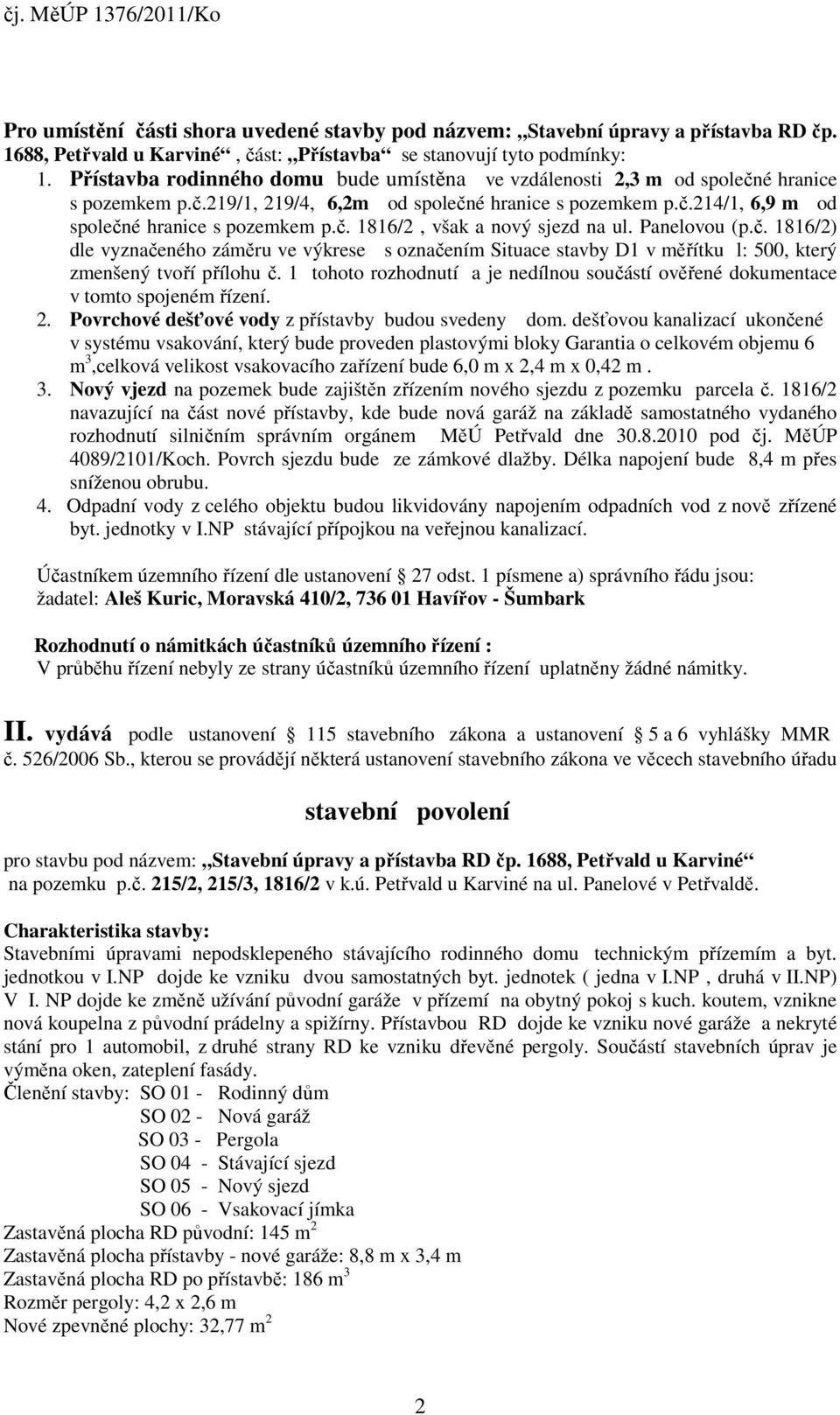 Panelovou (p.č. 1816/2) dle vyznačeného záměru ve výkrese s označením Situace stavby D1 v měřítku l: 500, který zmenšený tvoří přílohu č.