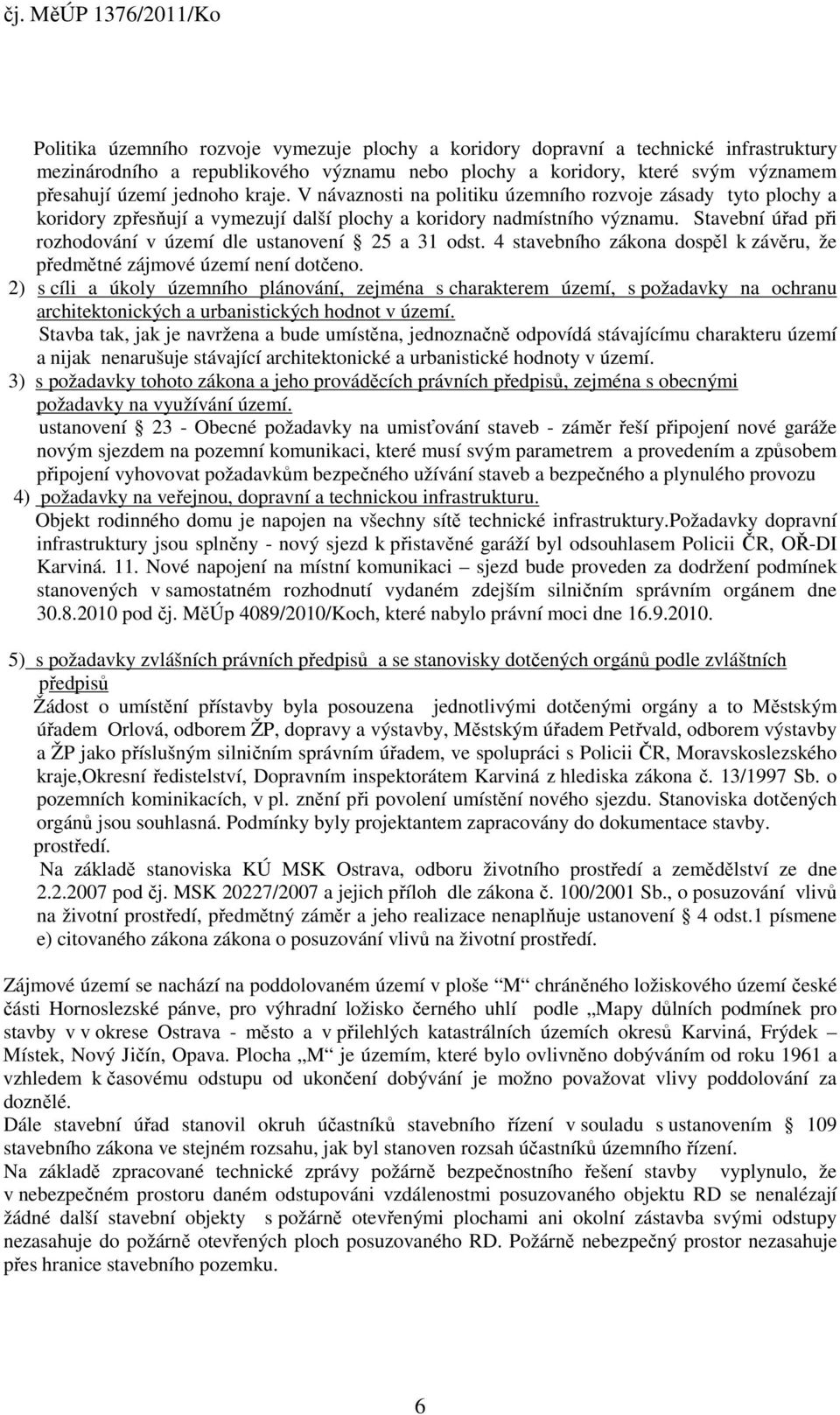 Stavební úřad při rozhodování v území dle ustanovení 25 a 31 odst. 4 stavebního zákona dospěl k závěru, že předmětné zájmové území není dotčeno.